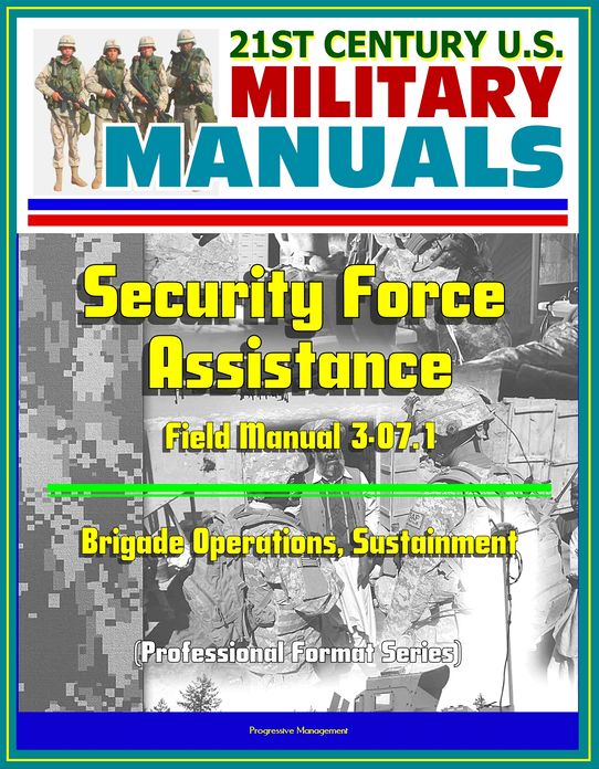 21st Century U.S. Military Manuals: Security Force Assistance - Field Manual 3-07.1 - Brigade Operations, Sustainment (Professional Format Series)