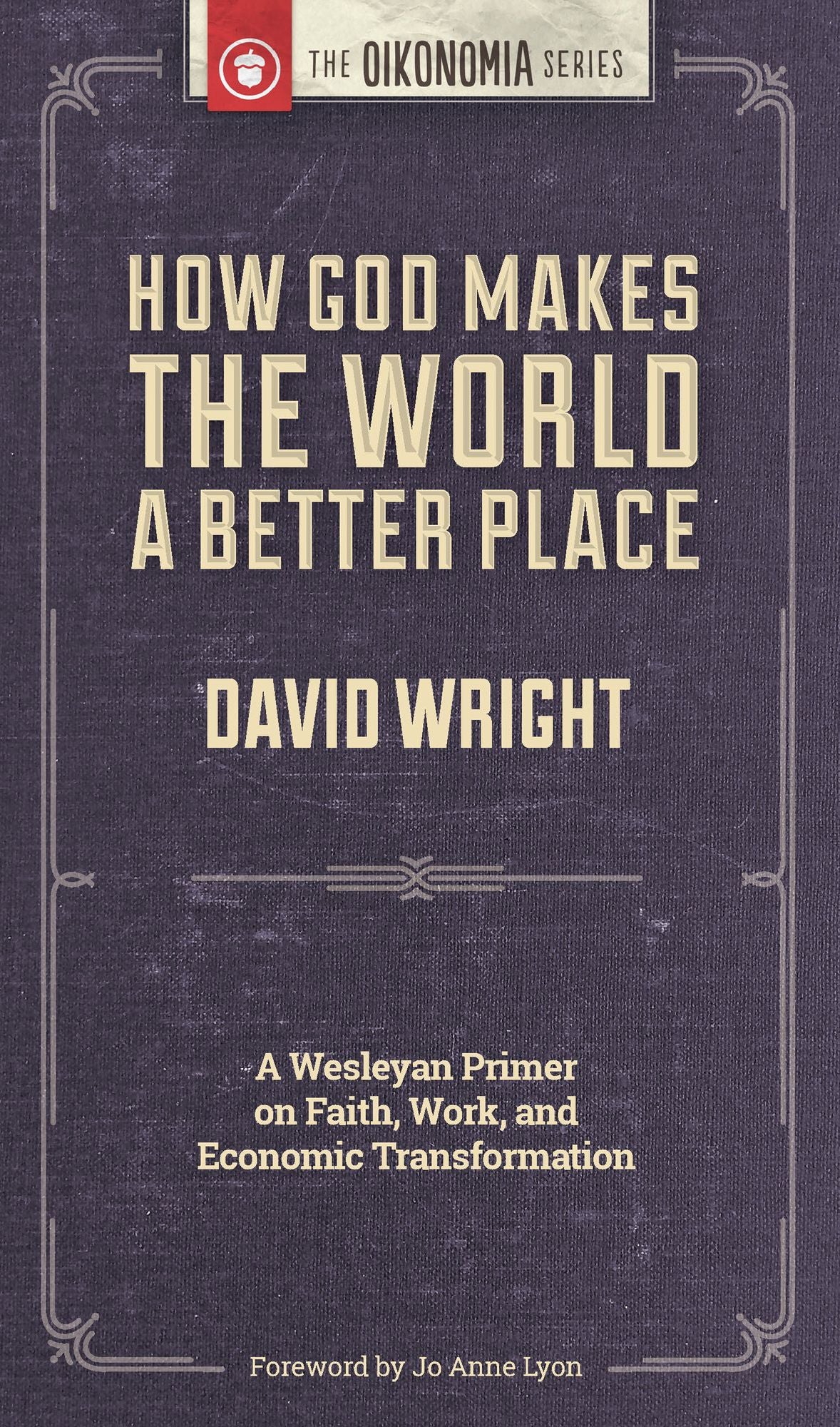 How God Makes the World A Better Place: A Wesleyan Primer on Faith, Work, and Economic Transformation
