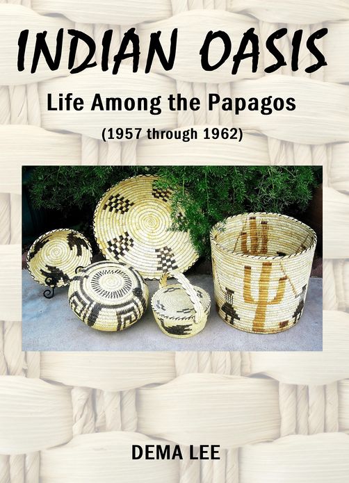 INDIAN OASIS Life Among the Papagos (1957 through 1962)