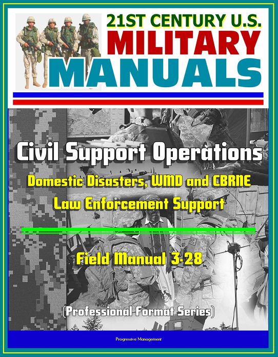 21st Century U.S. Military Manuals: Civil Support Operations - Field Manual 3-28 - Domestic Disasters, WMD and CBRNE, Law Enforcement Support (Professional Format Series)