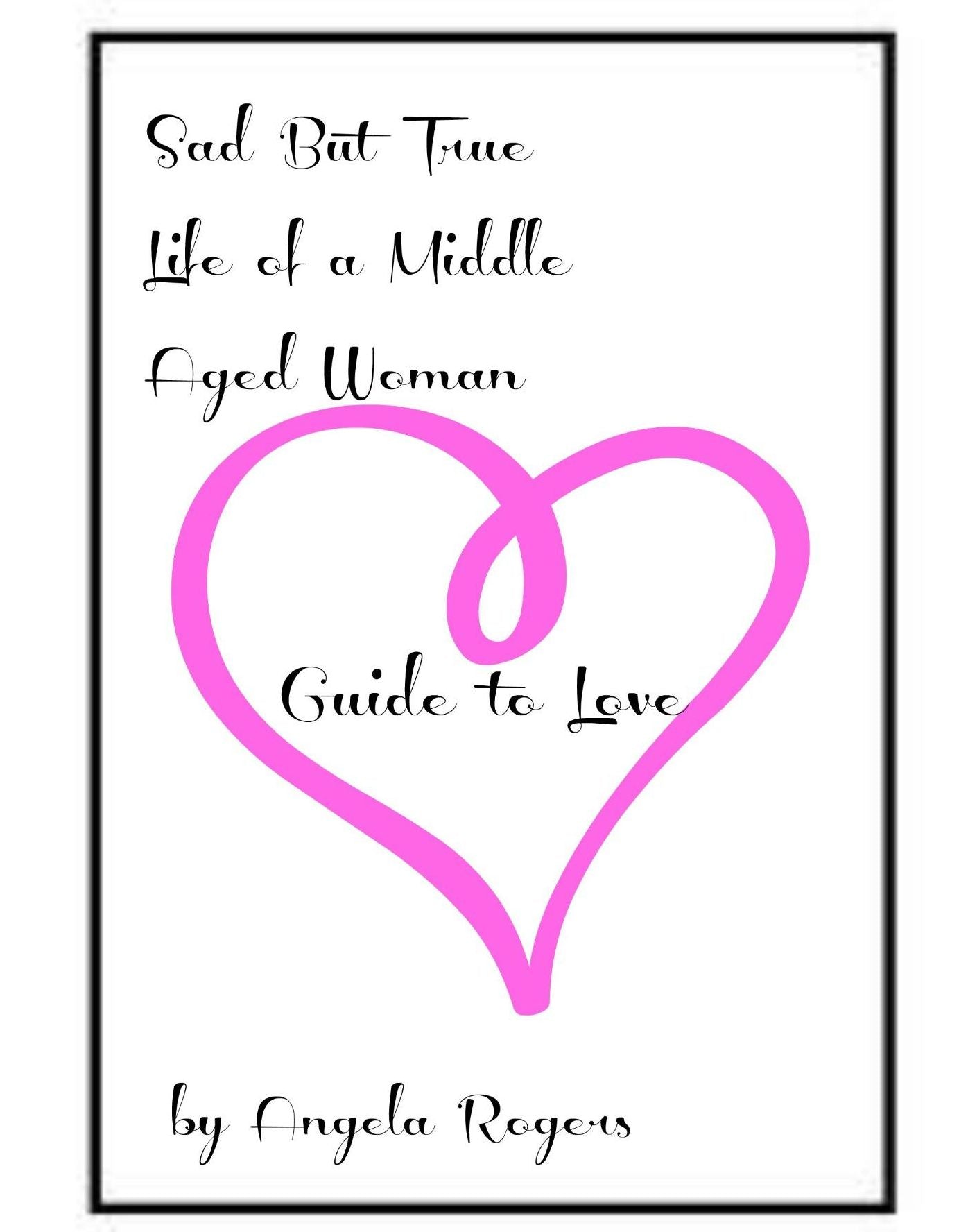 Sad But True Life Of A Middle Aged Woman: Guide to Love