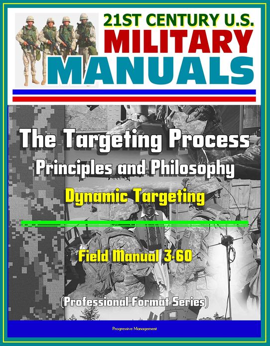 21st Century U.S. Military Manuals: The Targeting Process - Field Manual 3-60 - Principles and Philosophy, Dynamic Targeting (Professional Format Series)