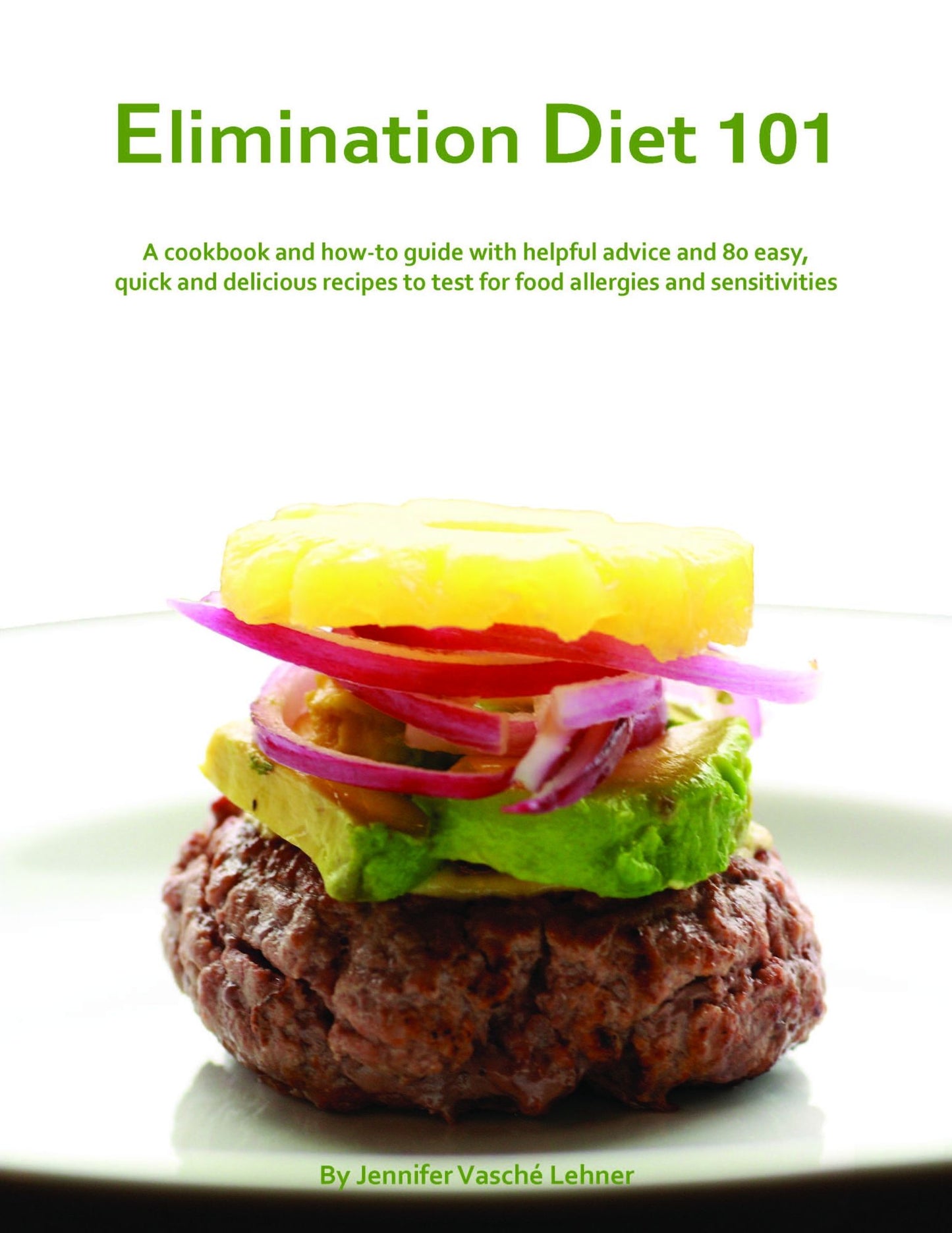 Elimination Diet 101: A Cookbook And How-To Guide With Helpful Advice And 80 Easy, Quick And Delicious Recipes To Test For Food Allergies And Sensitivities