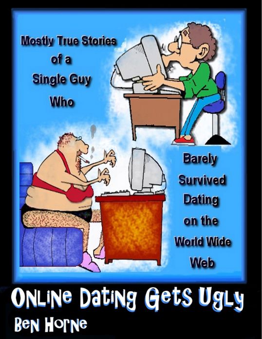 Online Dating Gets Ugly (Mostly True Stories of a Single Guy who Survived Dating on the World Wide Web)