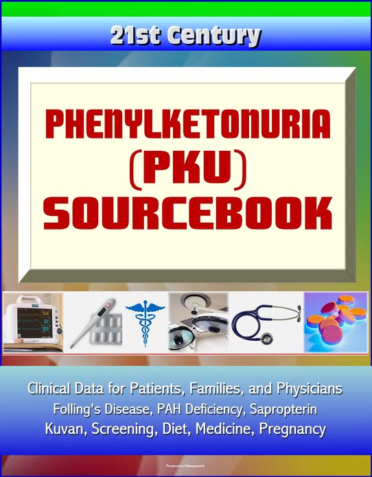 21st Century Phenylketonuria (PKU) Sourcebook: Clinical Data for Patients, Families, and Physicians - Folling's Disease, PAH Deficiency, Sapropterin, Kuvan, Screening, Diet, Medicine, Pregnancy