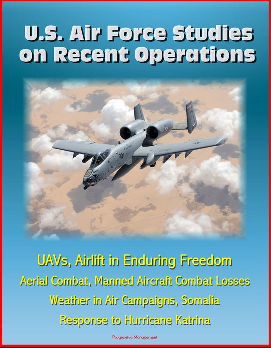 U.S. Air Force Studies on Recent Operations: UAVs, Airlift in Enduring Freedom, Aerial Combat, Manned Aircraft Combat Losses, Weather in Air Campaigns, Somalia, Response to Hurricane Katrina