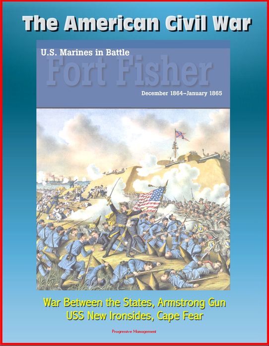 The American Civil War: U.S. Marines in Battle Fort Fisher, December 1864-January 1865 -War Between the States, Armstrong Gun, USS New Ironsides, Cape Fear