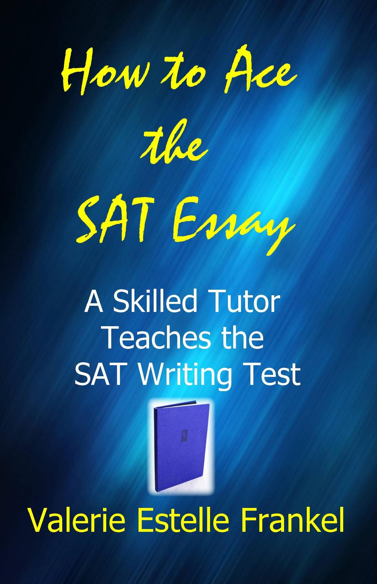 How to Ace the SAT Essay: A Skilled Tutor Teaches the SAT Writing Test