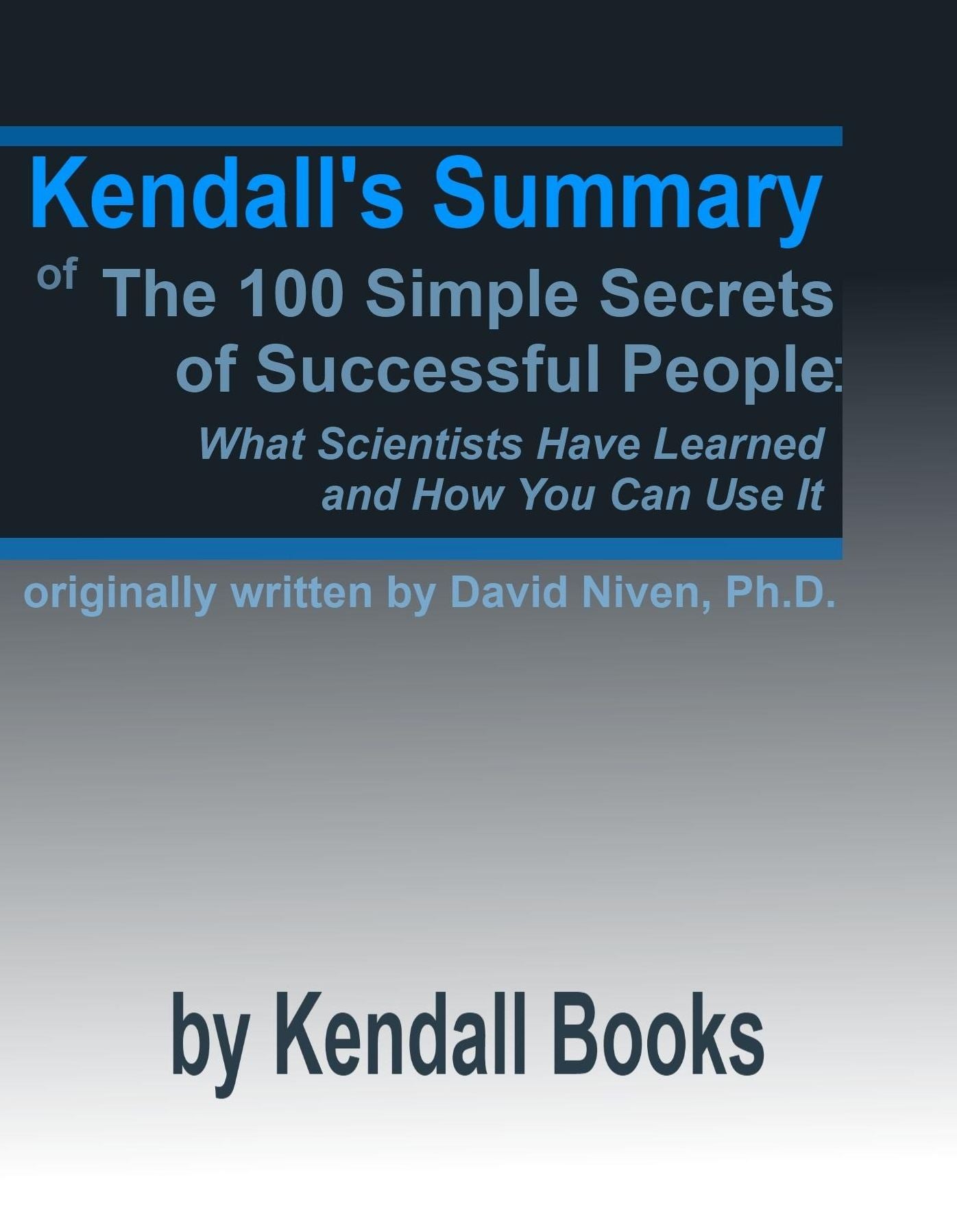 Kendall's Summary of The 100 Simple Secrets of Successful People: What Scientists Have Learned and How You Can Use It