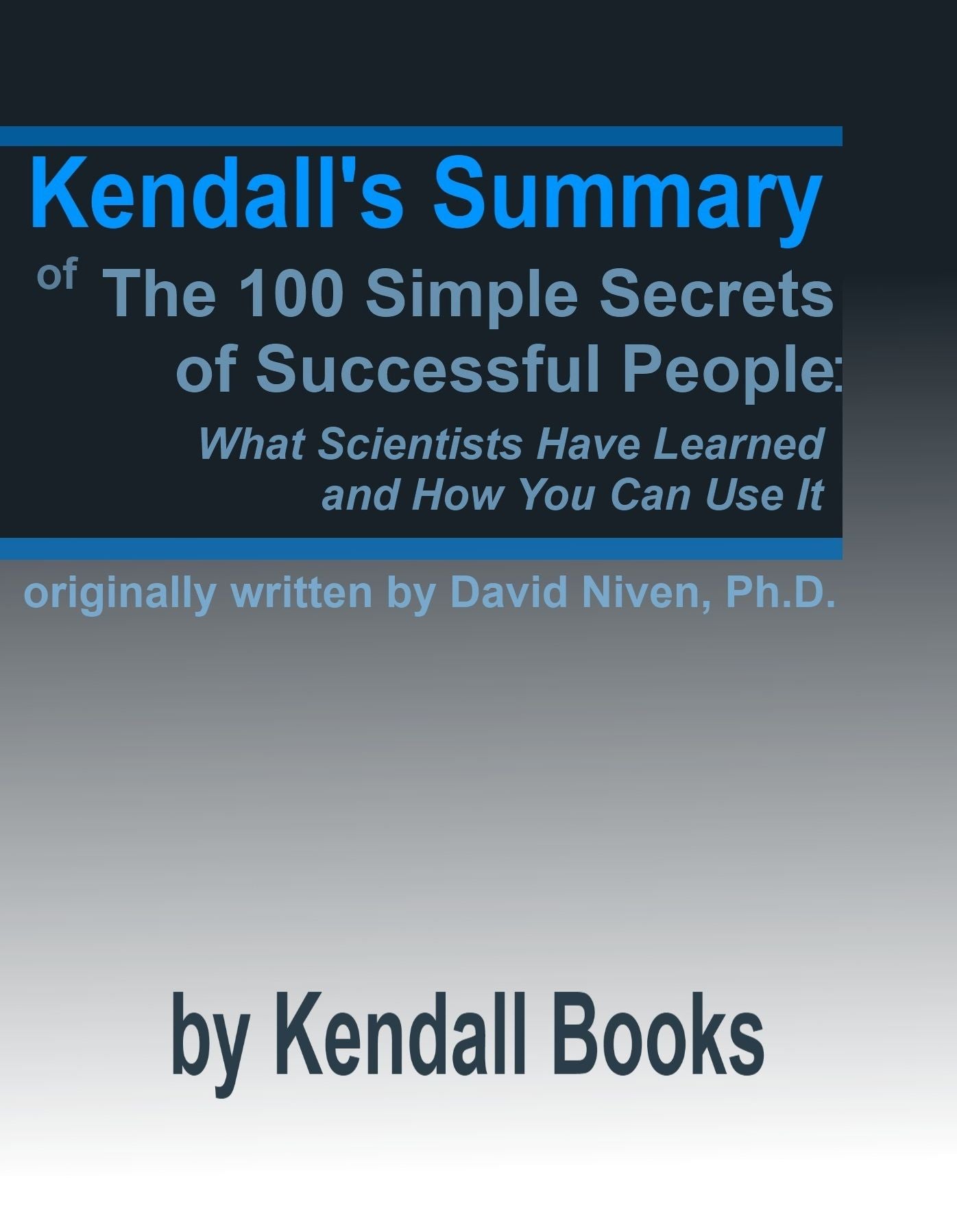 Kendall's Summary of The 100 Simple Secrets of Successful People: What Scientists Have Learned and How You Can Use It