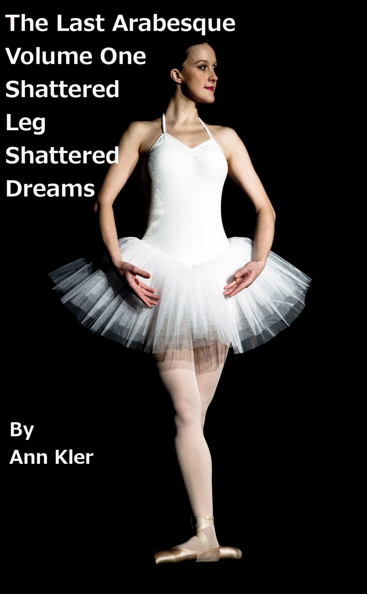 The Last Arabesque: Volume One - Shattered Leg, Shattered Dreams