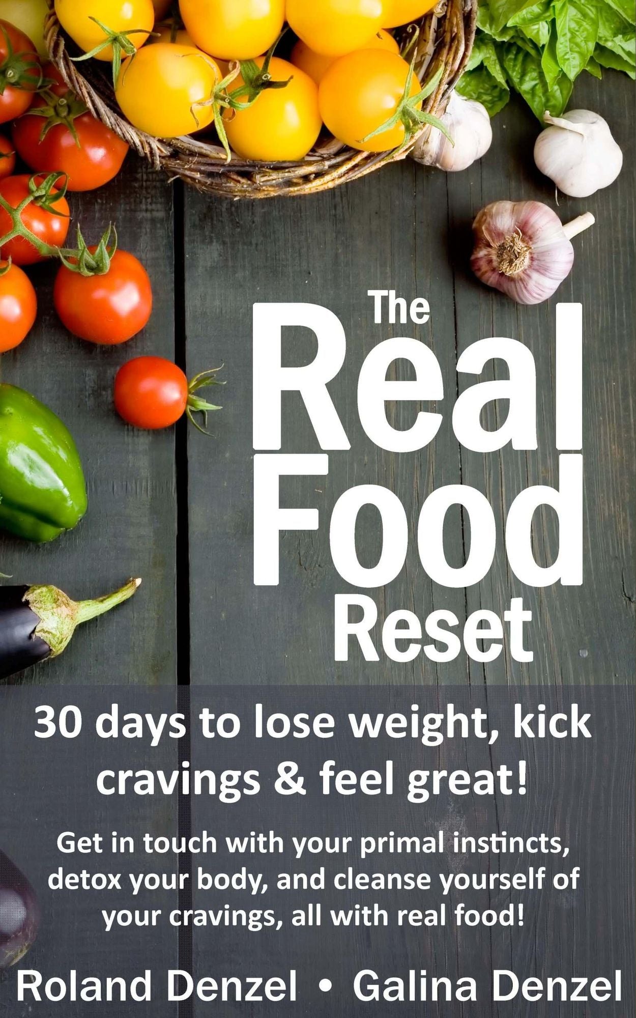 The Real Food Reset: 30 Days to Lose Weight, Kick Cravings & Feel Great - Get in Touch with Your Primal Instincts, Detox Your Body, and Cleanse Yourself of Cravings, all with Real Food!