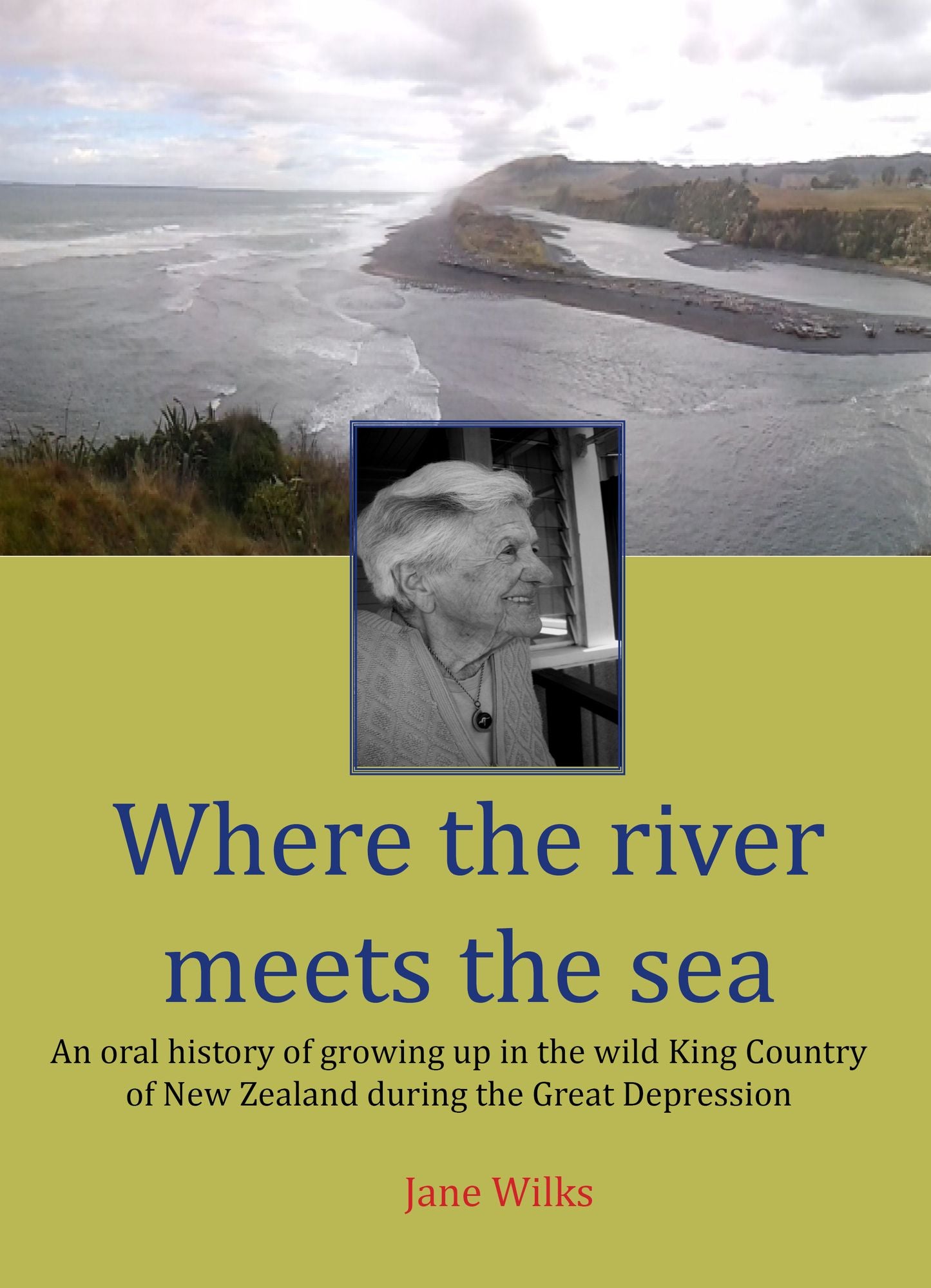 Where The River Meets The Sea: An Oral History Of Growing Up In The Wild King Country Of New Zealand During The Great Depression