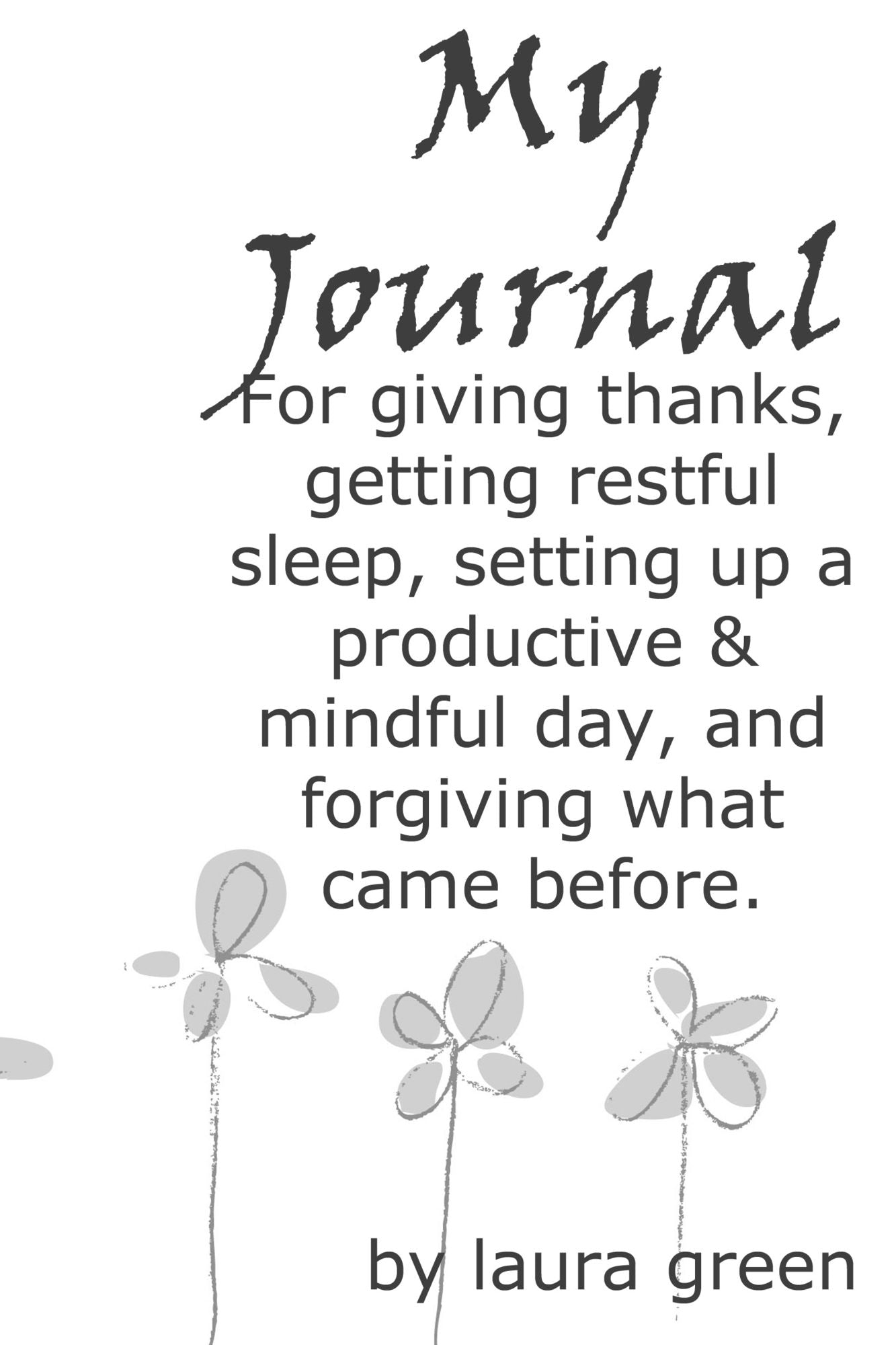 My Journal: For Giving Thanks, Getting Restful Sleep, Setting up a Productive & Mindful Day, and Forgiving What Came Before.