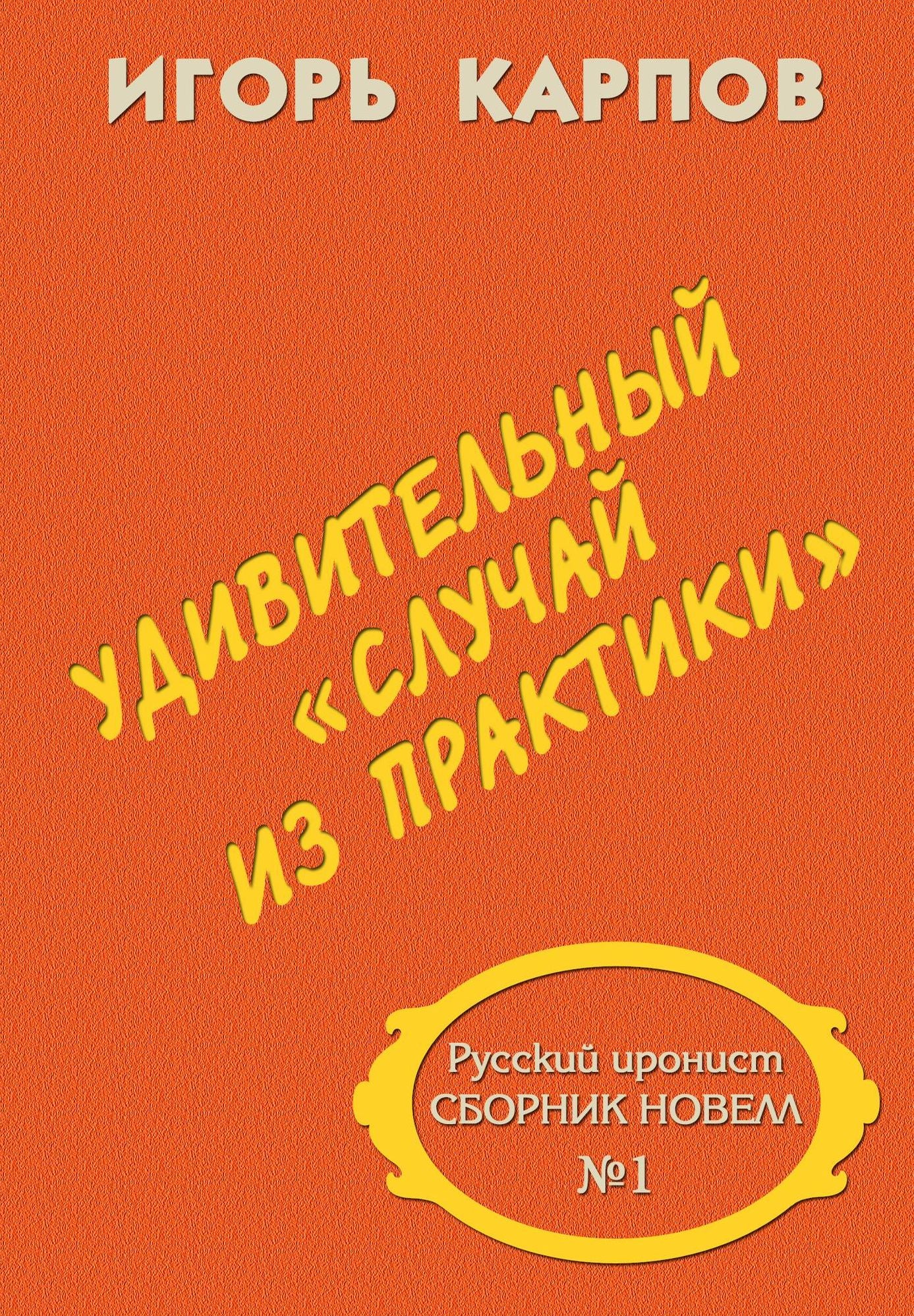 Udivitelnyj <<slucaj iz praktiki>>. Russkij ironist. Sbornik novell No1.