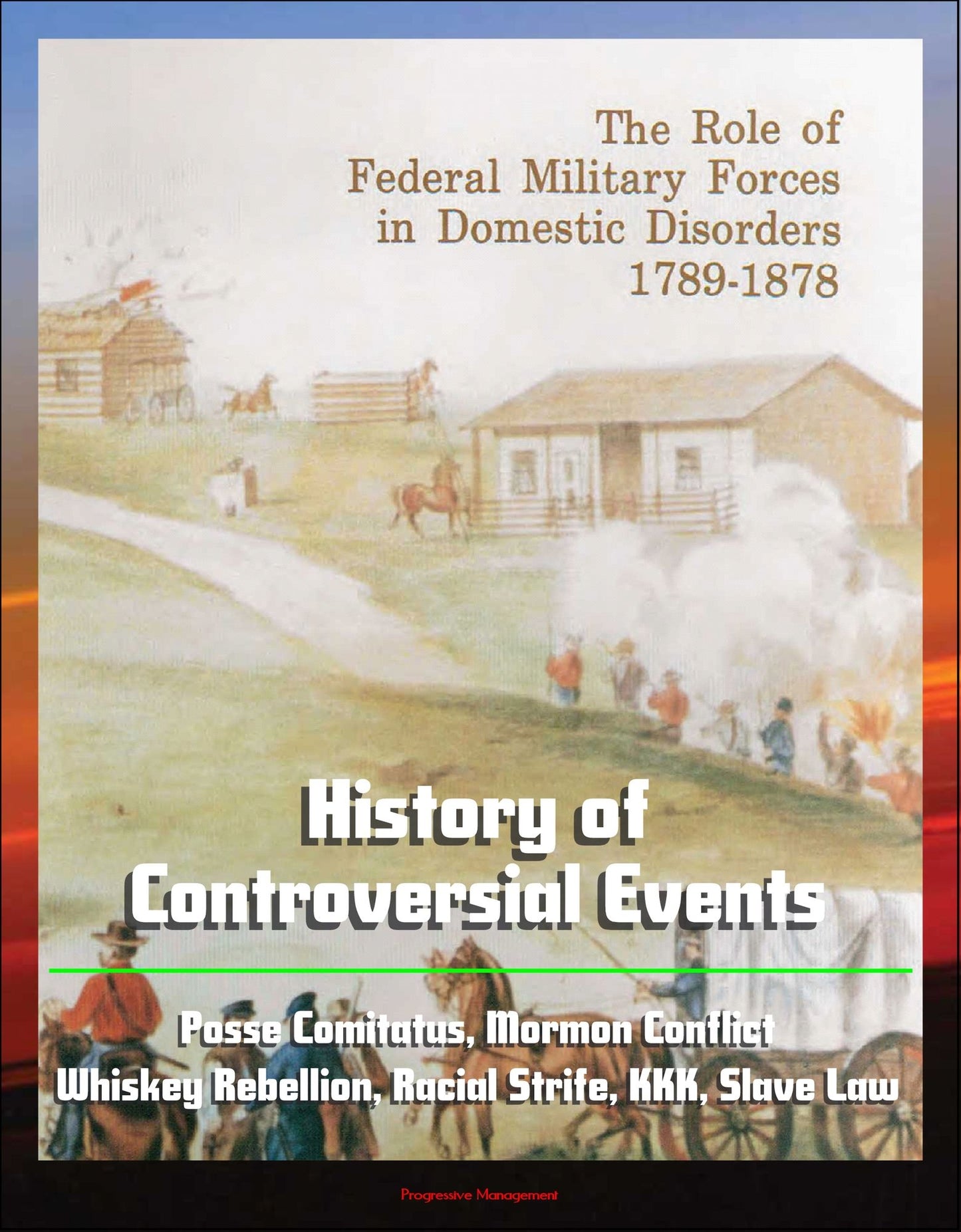 The Role of Federal Military Forces in Domestic Disorders 1789-1878: History of Controversial Events, Posse Comitatus, Mormon Conflict, Whiskey Rebellion, Racial Strife, KKK, Slave Law