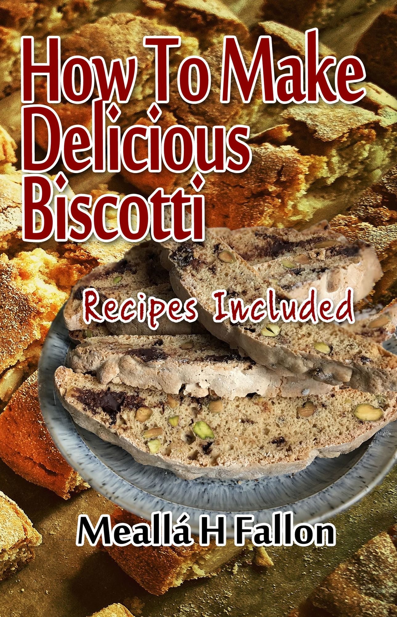 How To Make Delicious Biscotti: Recipes Included