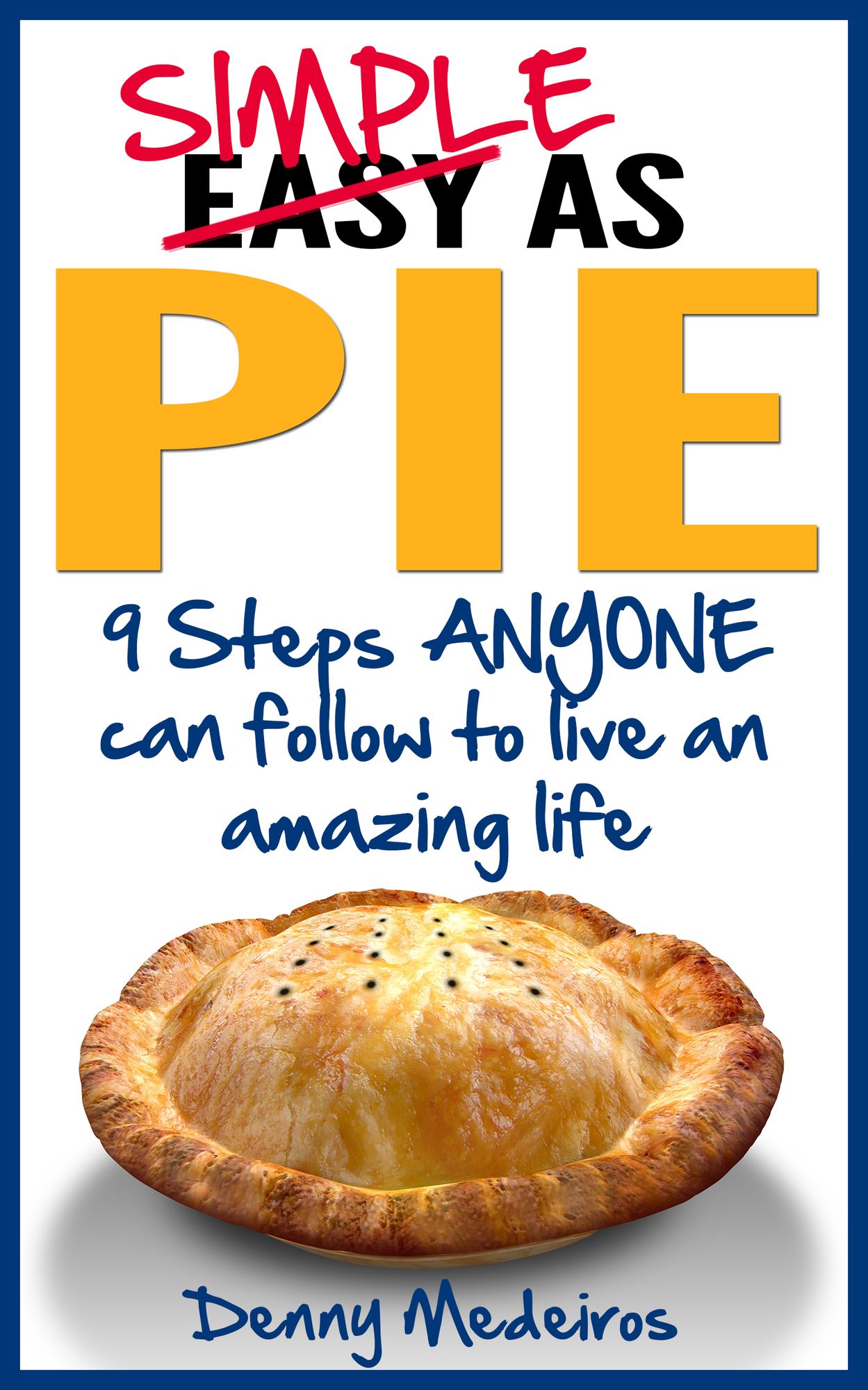 Simple as Pie: 9 Steps ANYONE can follow to live an amazing life