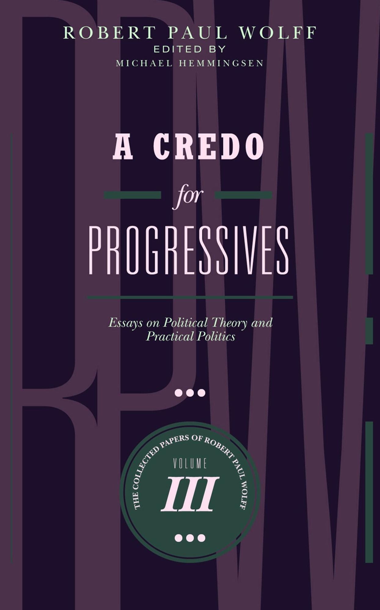 A Credo for Progressives: Essays on Political Theory and Practical Politics