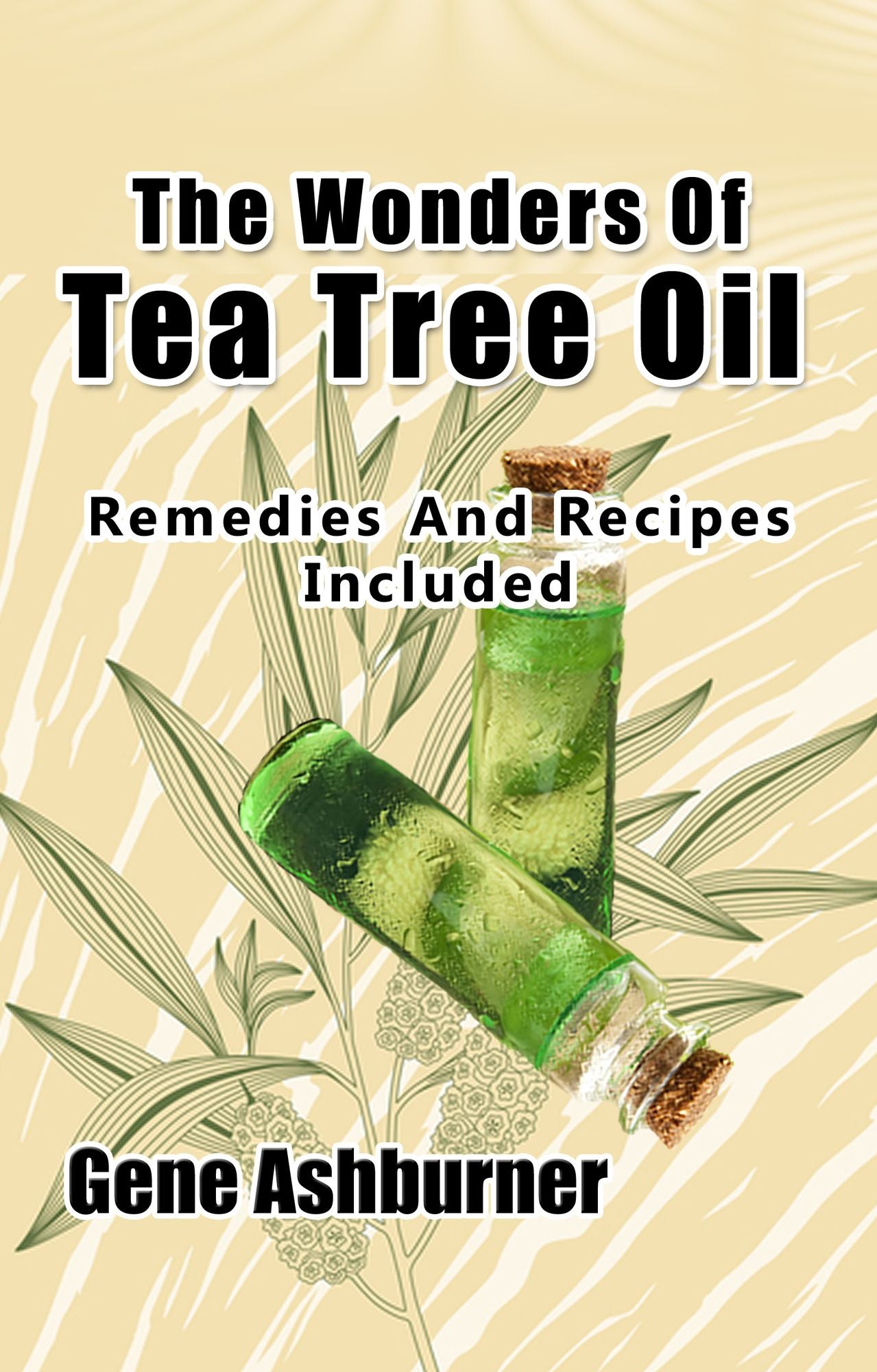 The Wonders Of Tea Tree Oil: Remedies And Recipes Included