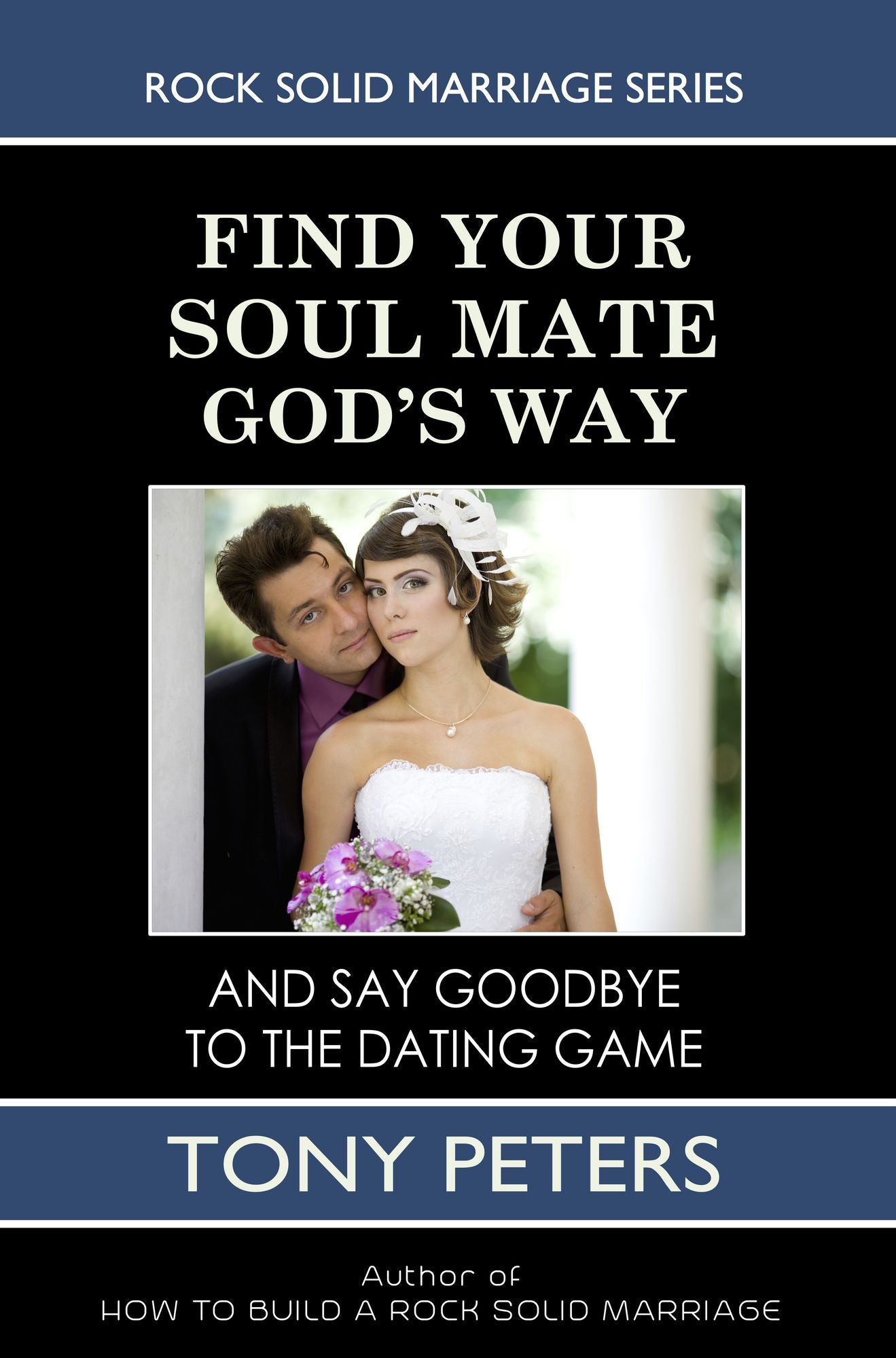 Find Your Soul Mate God's Way: And Say Goodbye To The Dating Game