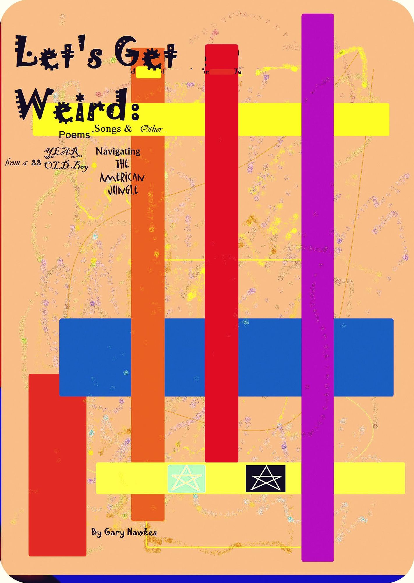 Let's Get Weird: Poems, Songs and Other...From a 33 Year Old Boy Navigating the American Jungle