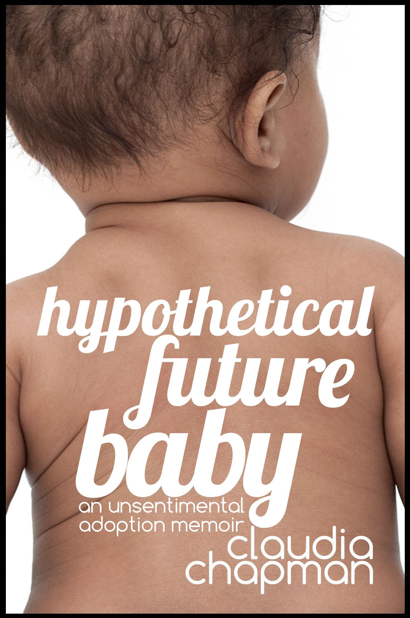 Hypothetical Future Baby: An Unsentimental Adoption Memoir