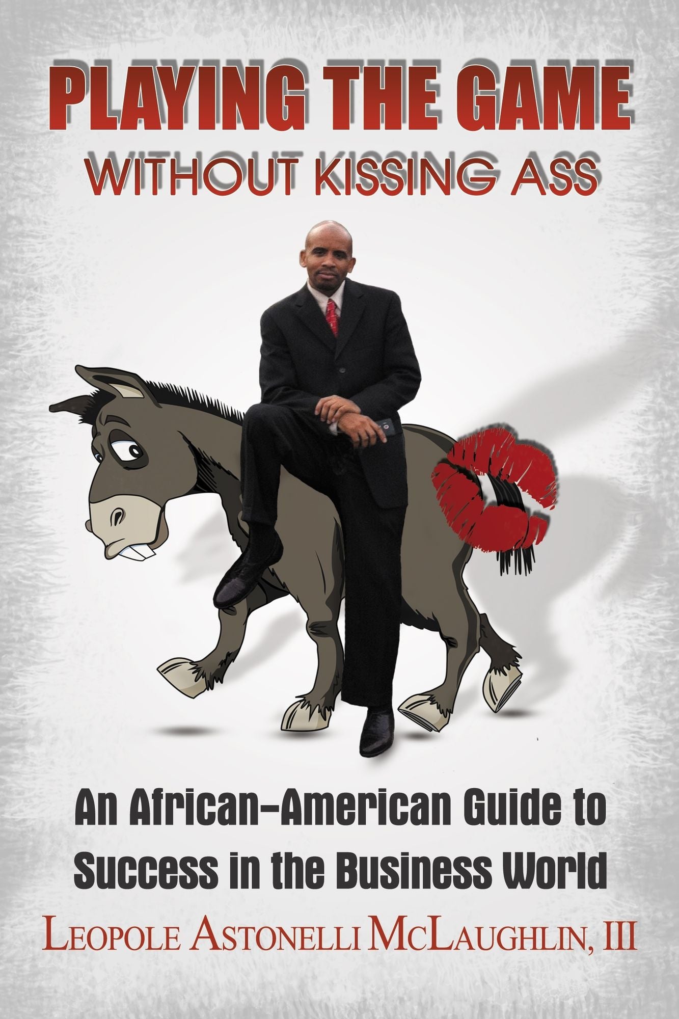 Playing the Game without Kissing Ass: An African American Guide to Success in the Business World