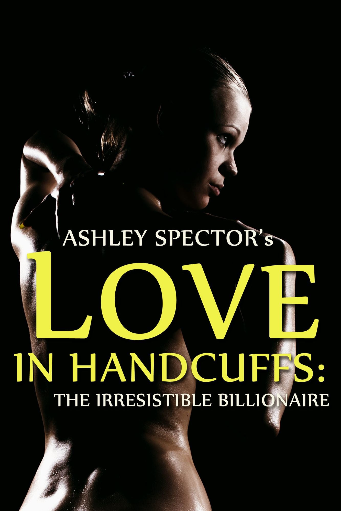 Love In Handcuffs: The Irresistible Billionaire (Part Two) (BDSM And Domination Erotic Romance Novelette)