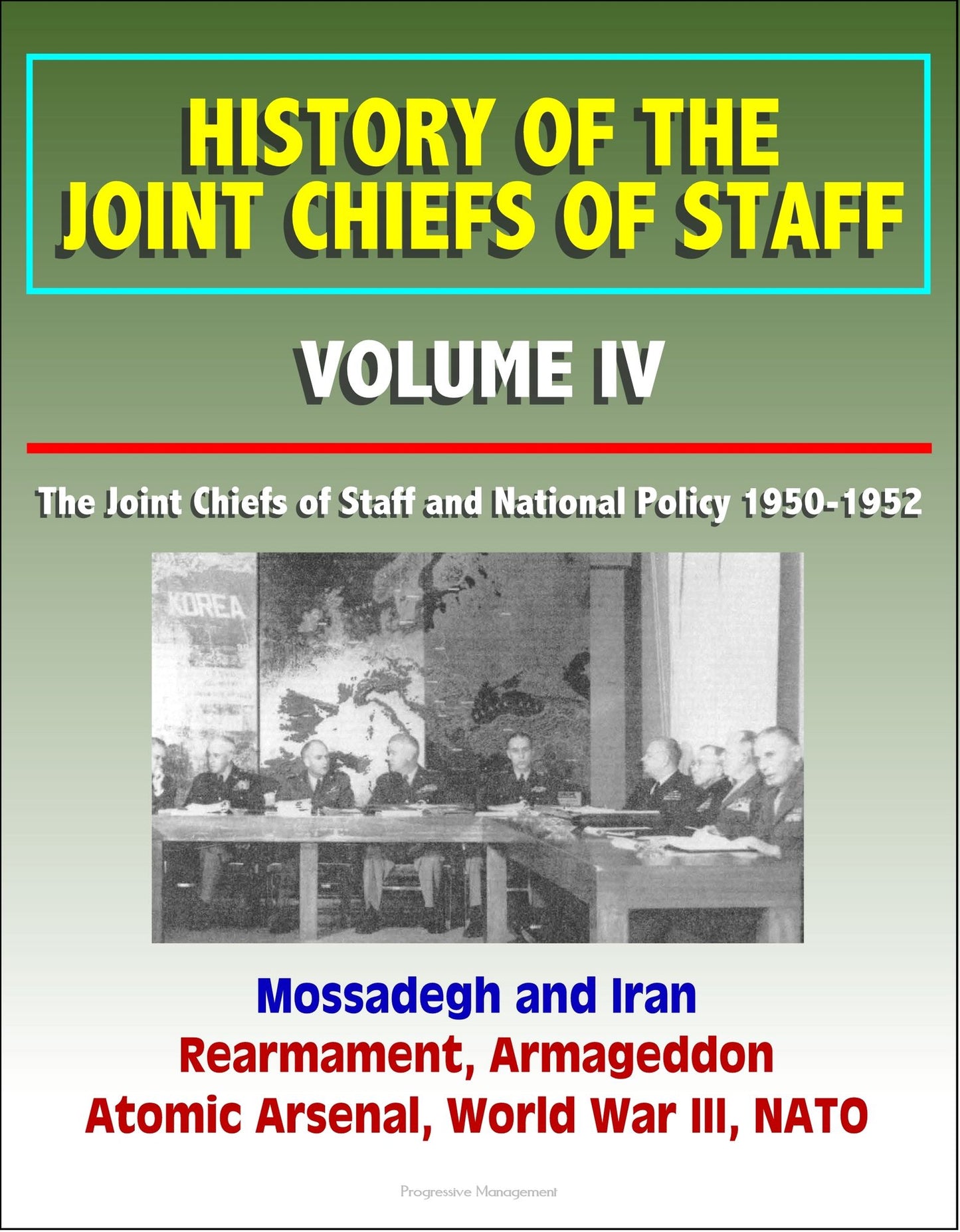 History of the Joint Chiefs of Staff: Volume IV: The Joint Chiefs of Staff and National Policy 1950 - 1952, Mossadegh and Iran, Rearmament, Armageddon, Atomic Arsenal, World War III, NATO