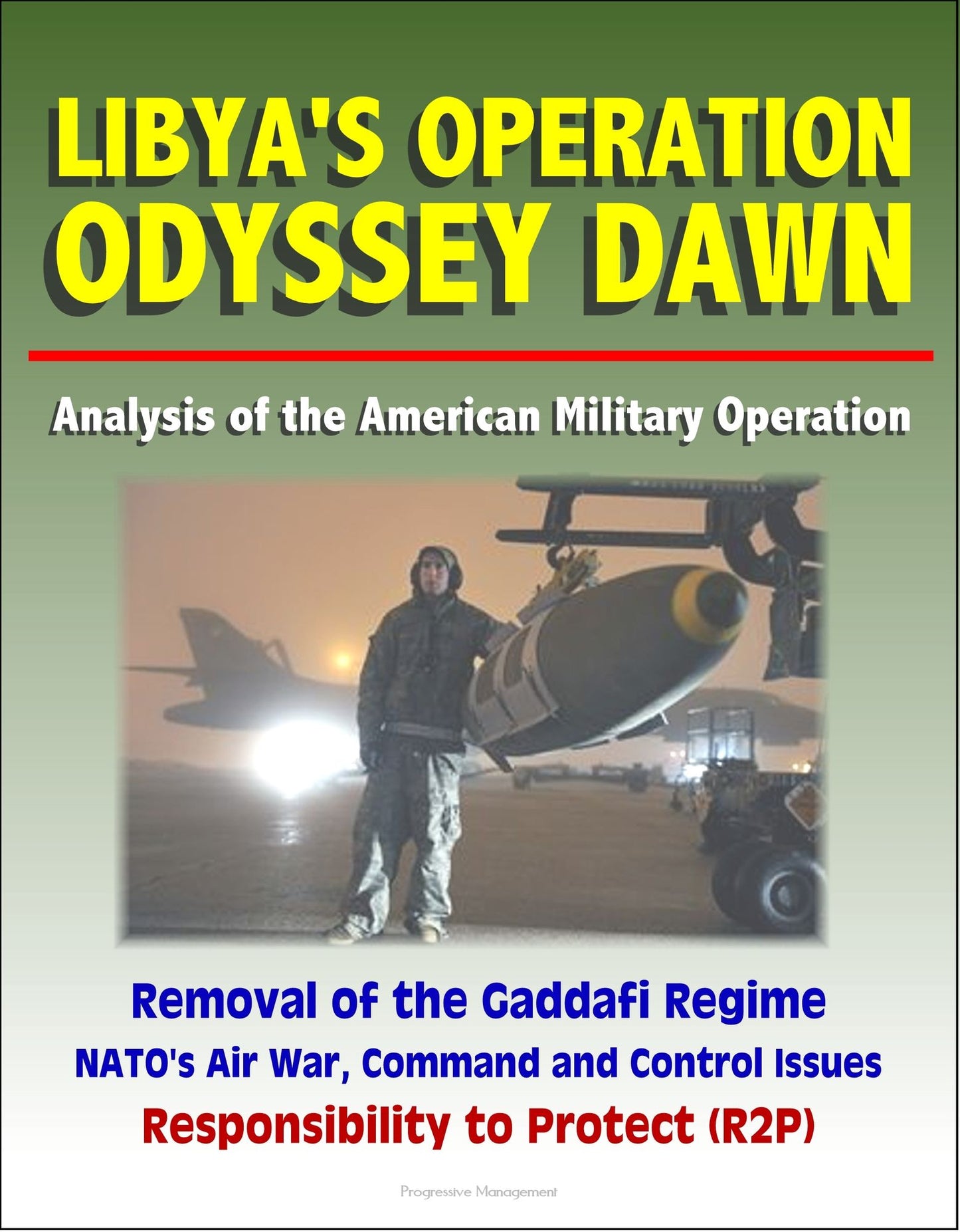 Libya's Operation Odyssey Dawn: Analysis of the American Military Operation, Removal of the Gaddafi Regime, NATO's Air War, Command and Control Issues, Responsibility to Protect (R2P)