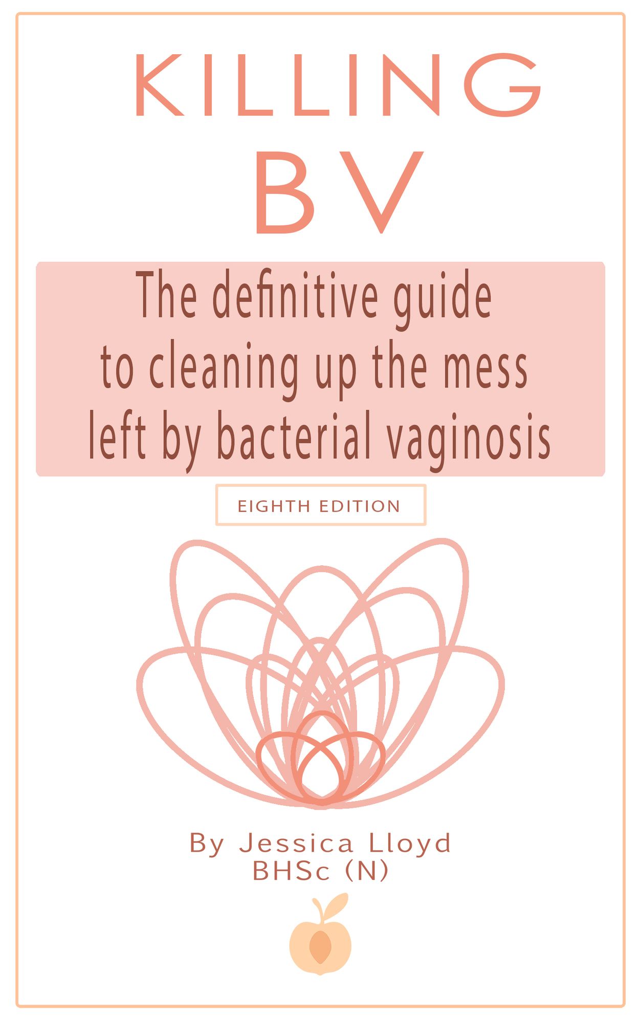 Killing BV: The Definitive Guide To Cleaning Up The Mess Left By Bacterial Vaginosis 7th Edition