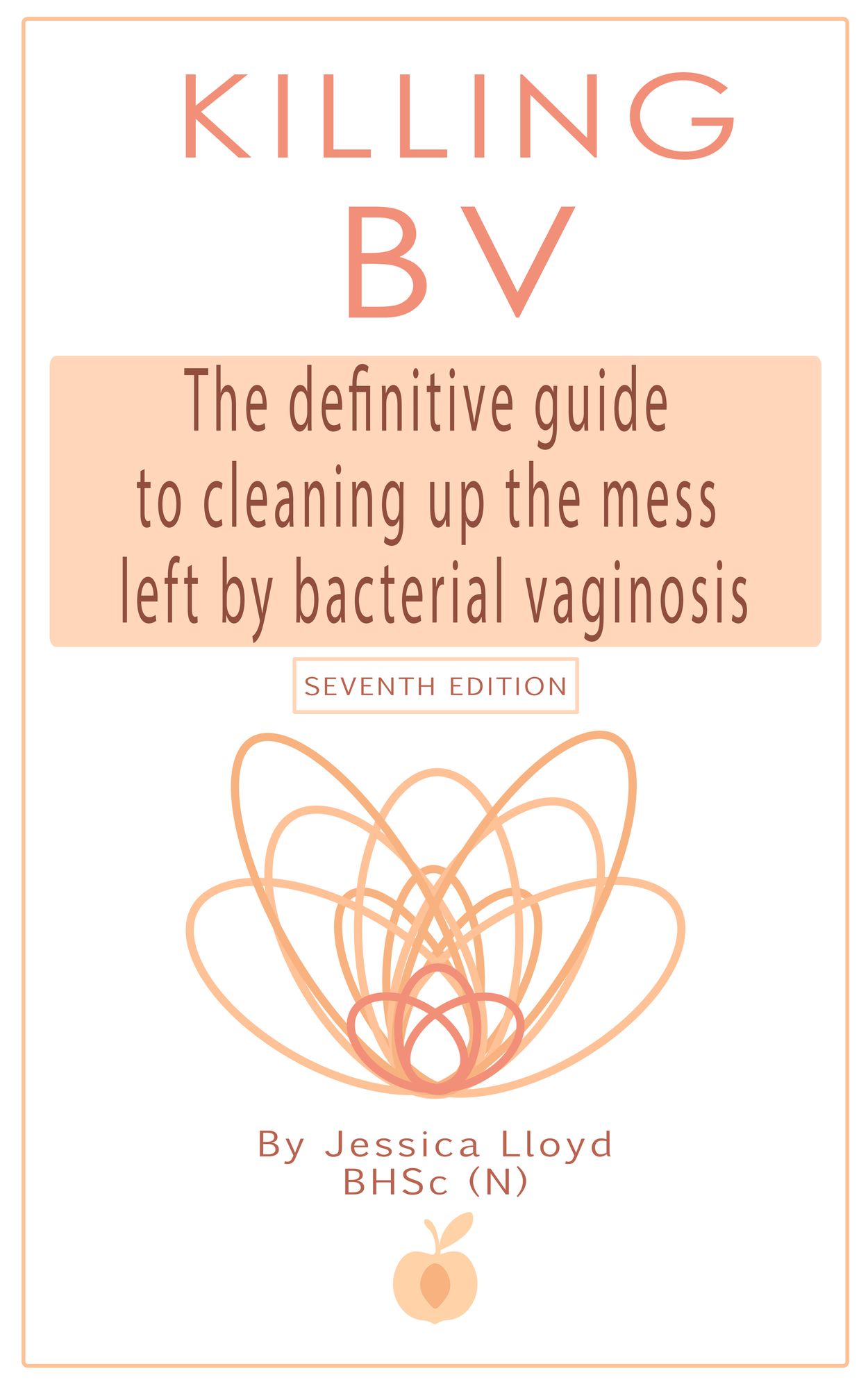Killing BV: The Definitive Guide To Cleaning Up The Mess Left By Bacterial Vaginosis 7th Edition