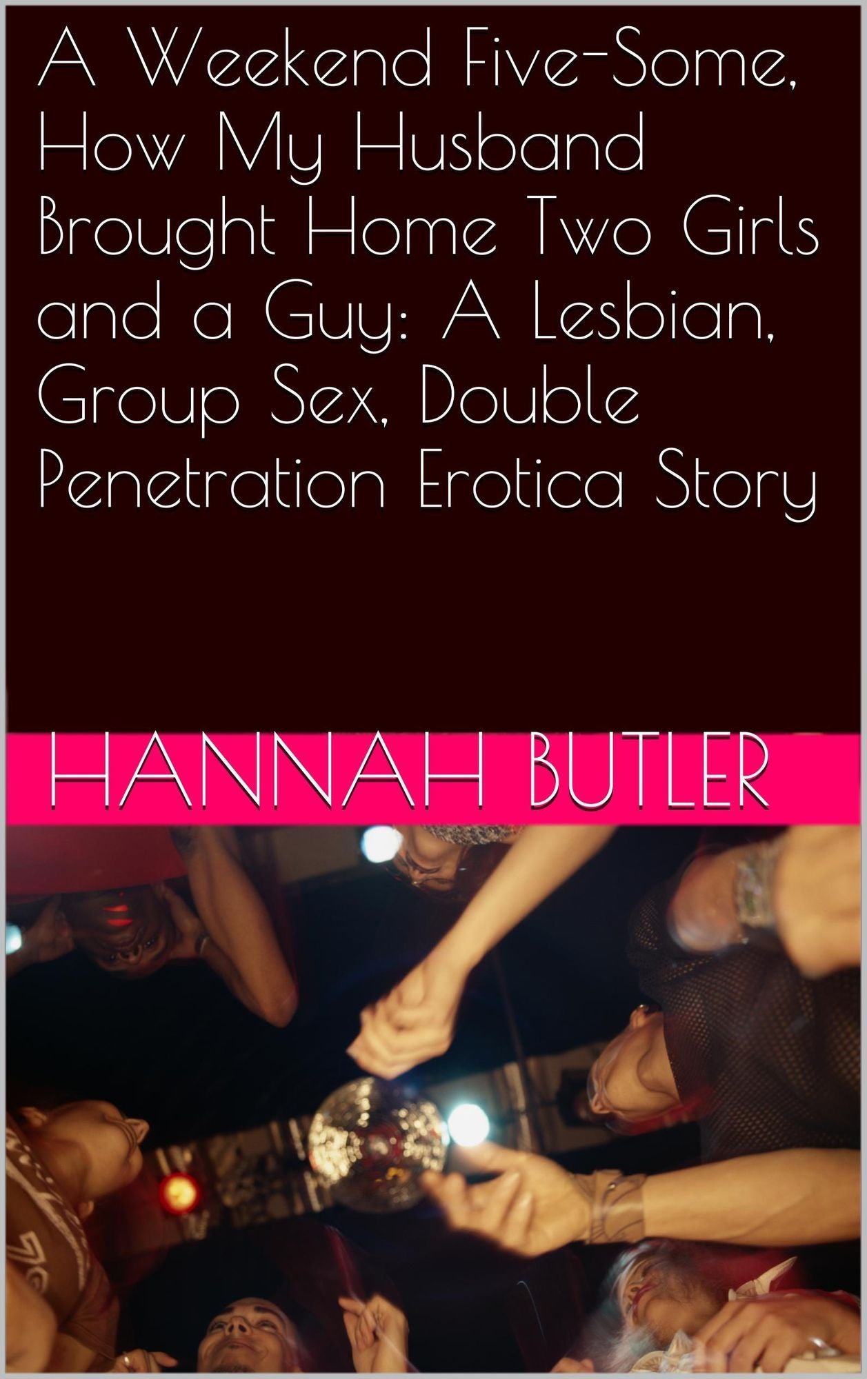 A Weekend Five-Some, How My Husband Brought Home Two Girls and a Guy: A Lesbian, Group Sex, Double Penetration Erotica Story