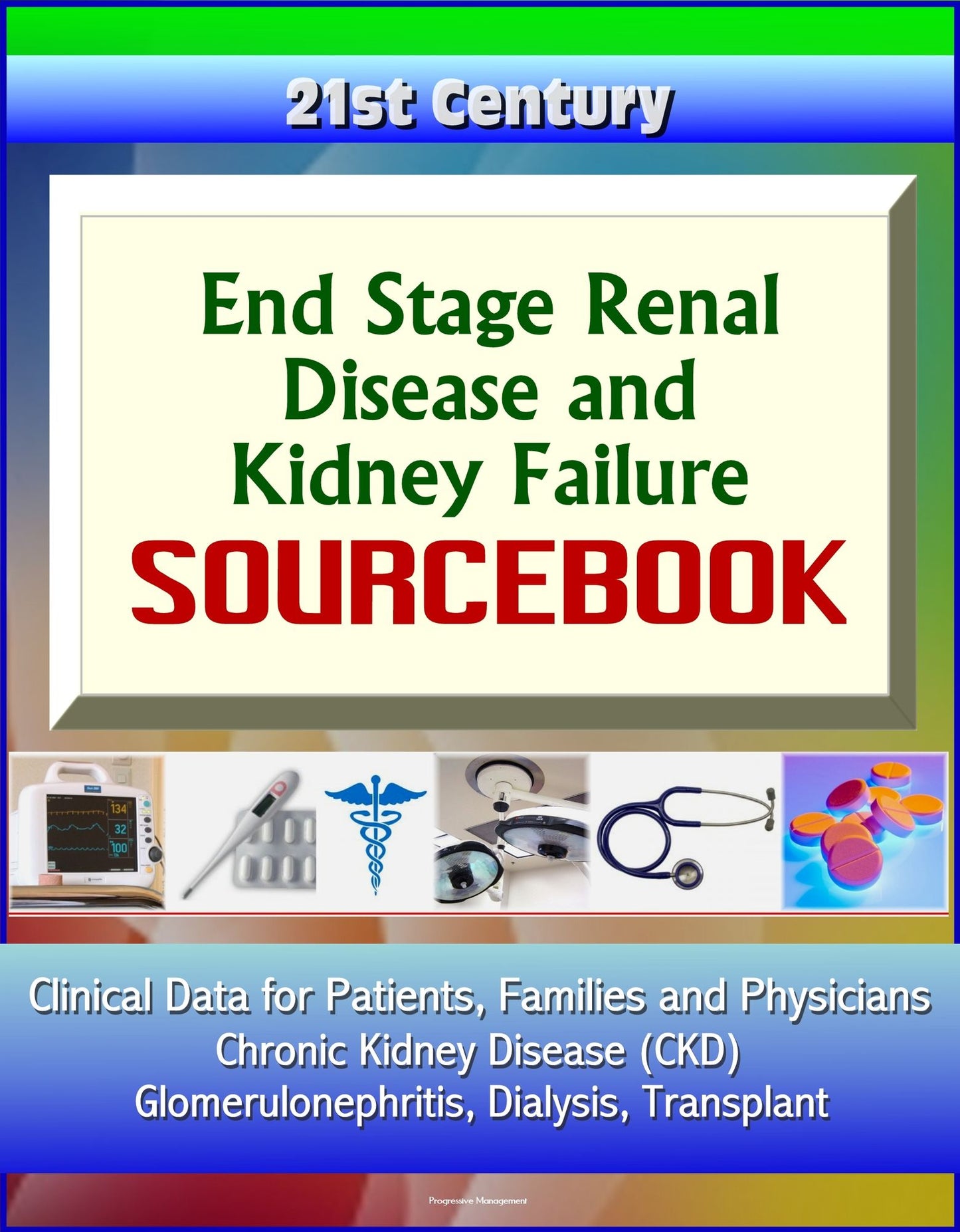 21st Century End Stage Renal Disease and Kidney Failure Sourcebook: Clinical Data for Patients, Families, and Physicians - Chronic Kidney Disease (CKD), Glomerulonephritis, Dialysis, Transplant
