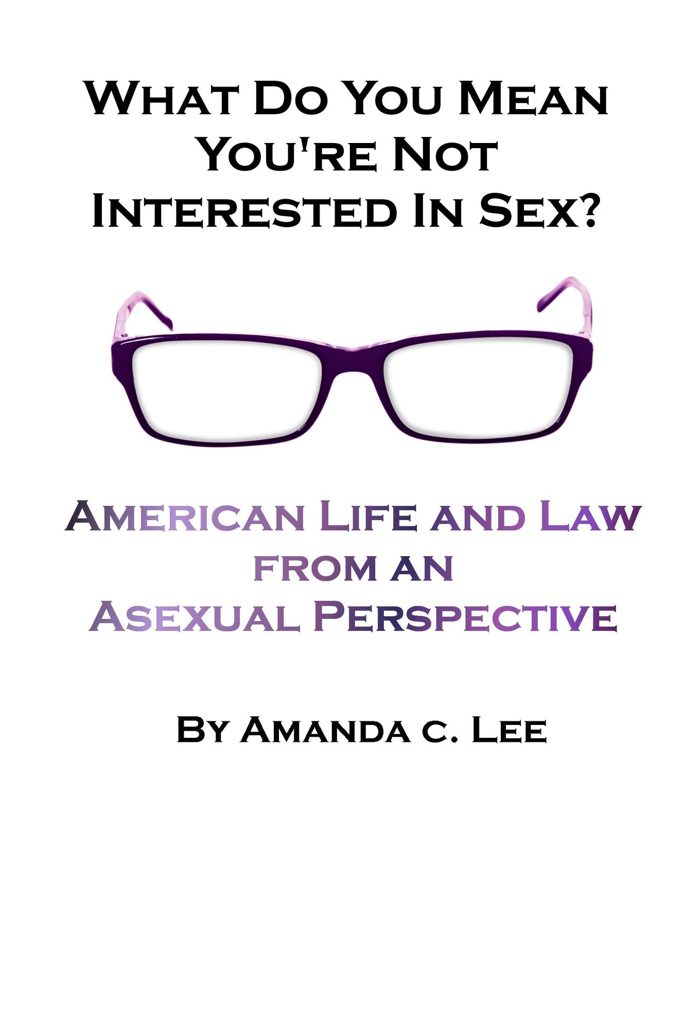 What Do You Mean You're Not Interested in Sex?: American Life and Law from an Asexual Perspective