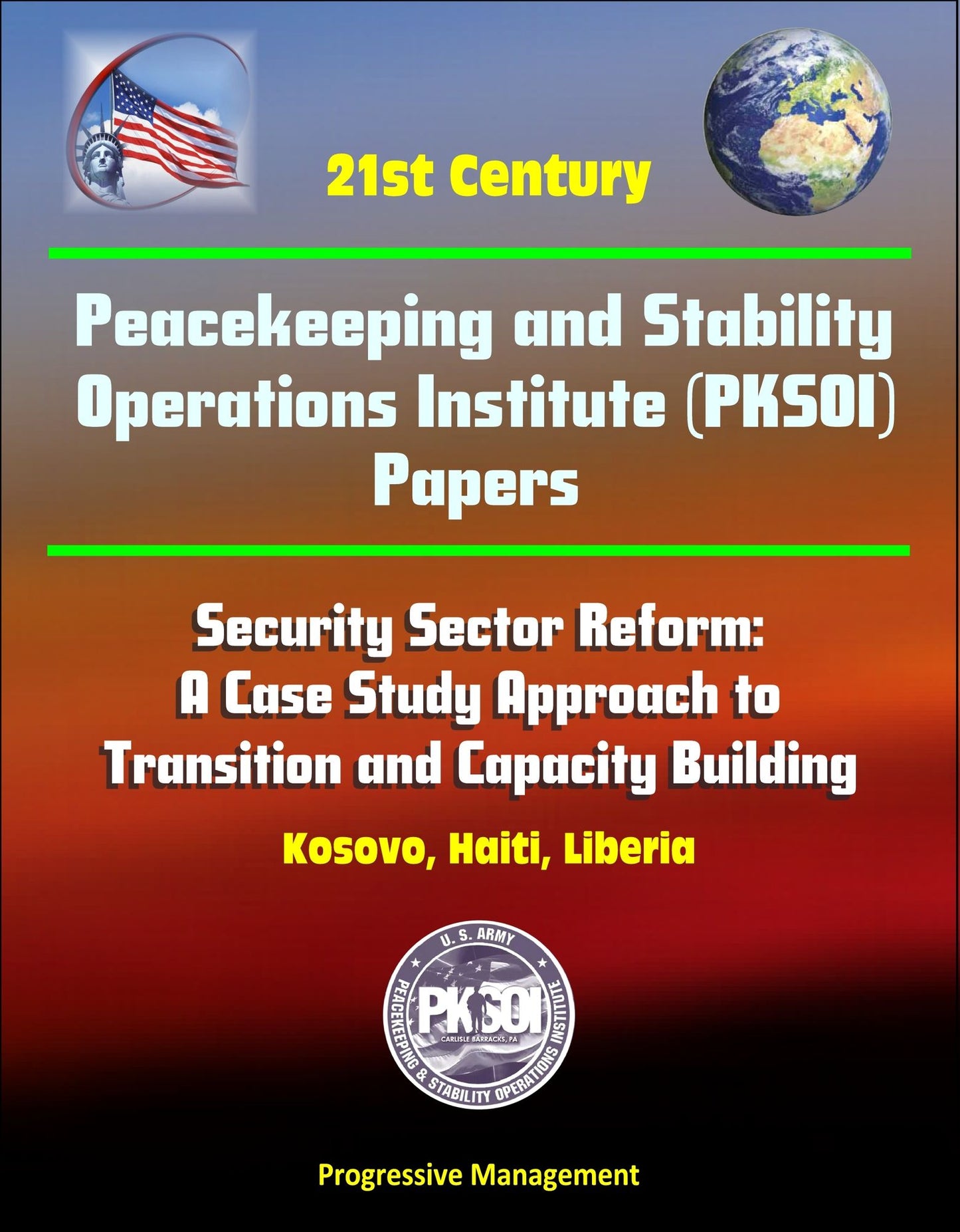 21st Century Peacekeeping and Stability Operations Institute (PKSOI) Papers - Security Sector Reform: A Case Study Approach to Transition and Capacity Building - Kosovo, Haiti, Liberia