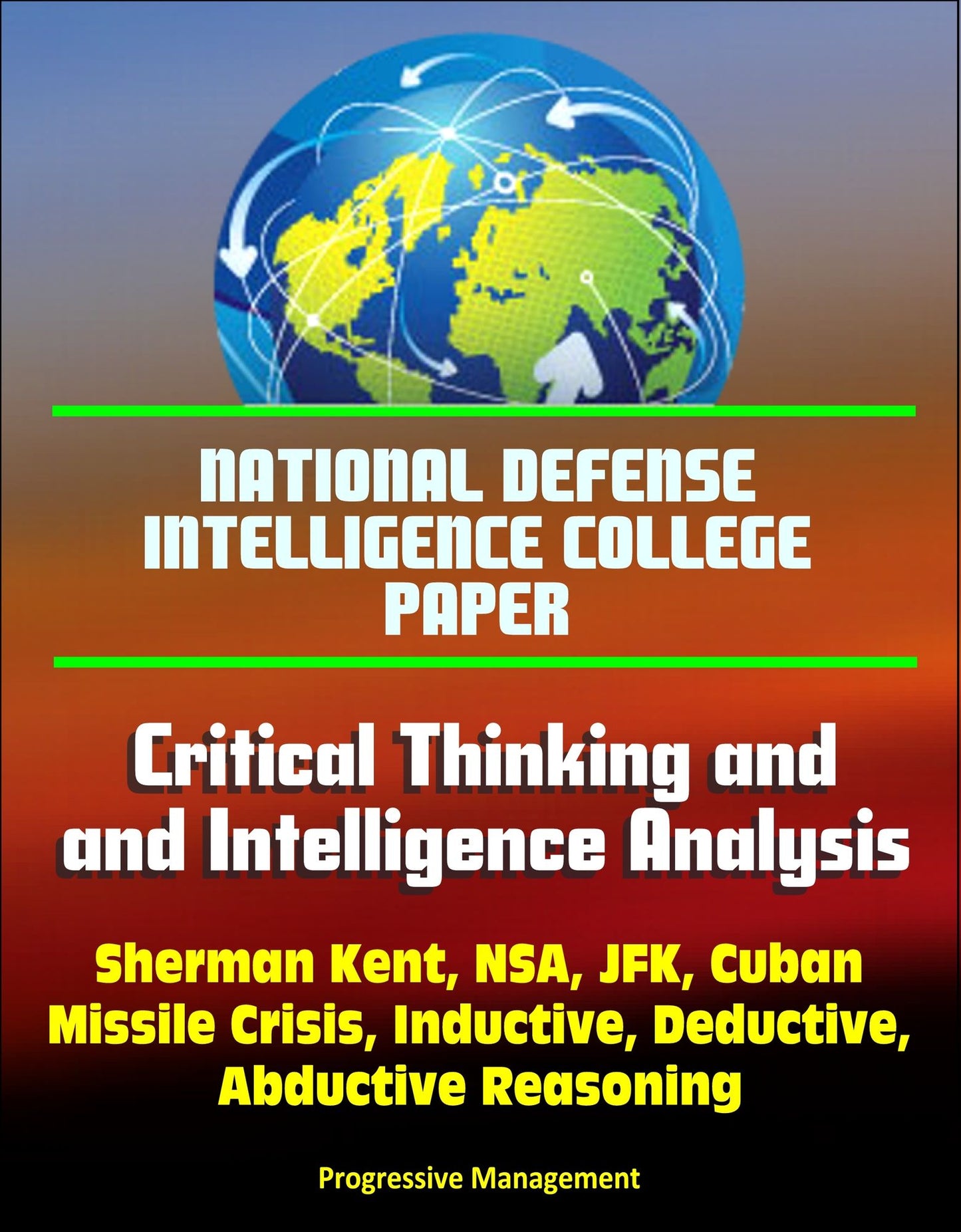 National Defense Intelligence College Paper: Critical Thinking and Intelligence Analysis - Sherman Kent, NSA, JFK, Cuban Missile Crisis, Inductive, Deductive, Abductive Reasoning