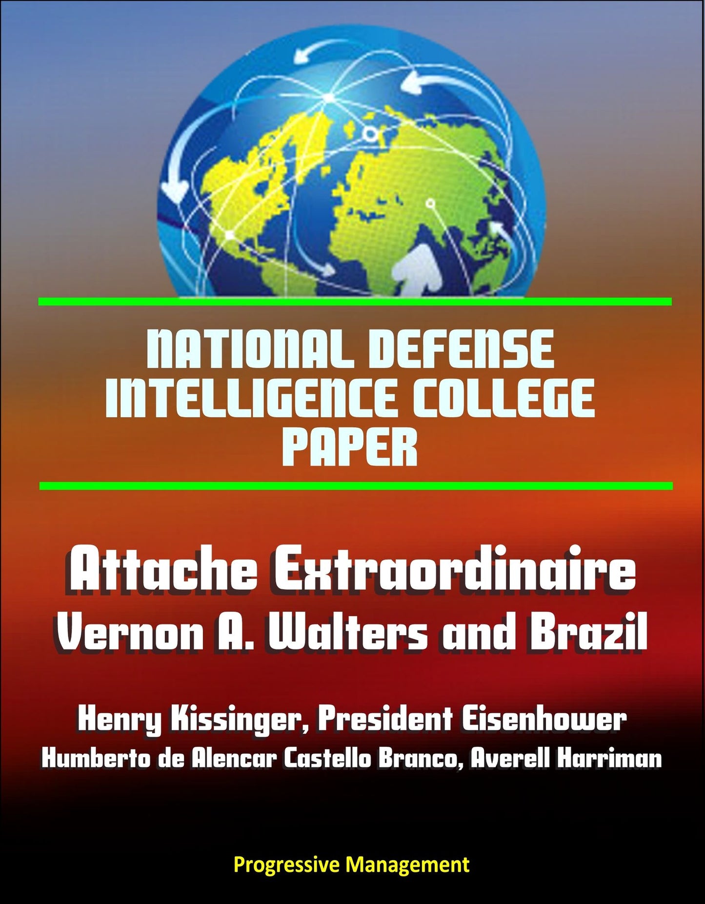 National Defense Intelligence College Paper: Attache Extraordinaire: Vernon A. Walters and Brazil - Henry Kissinger, President Eisenhower, Humberto de Alencar Castello Branco, Averell Harriman