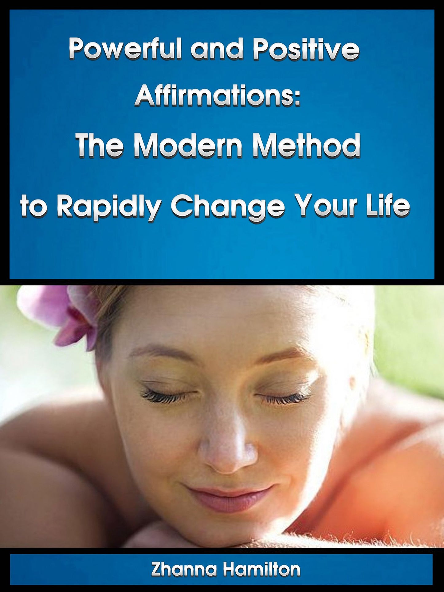 Powerful and Positive Affirmations: The Modern Method to Rapidly Change Your Life