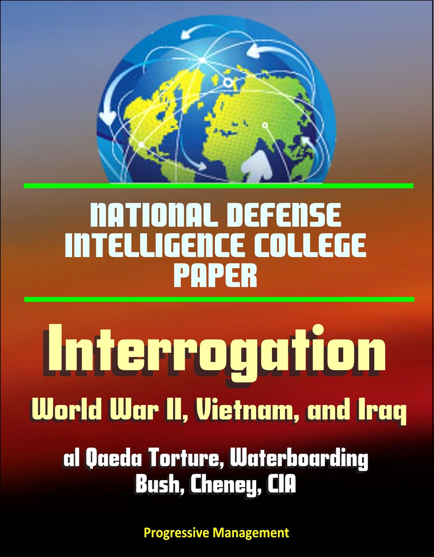 National Defense Intelligence College Paper: Interrogation - World War II, Vietnam, and Iraq; al Qaeda Torture, Waterboarding, Bush, Cheney, CIA