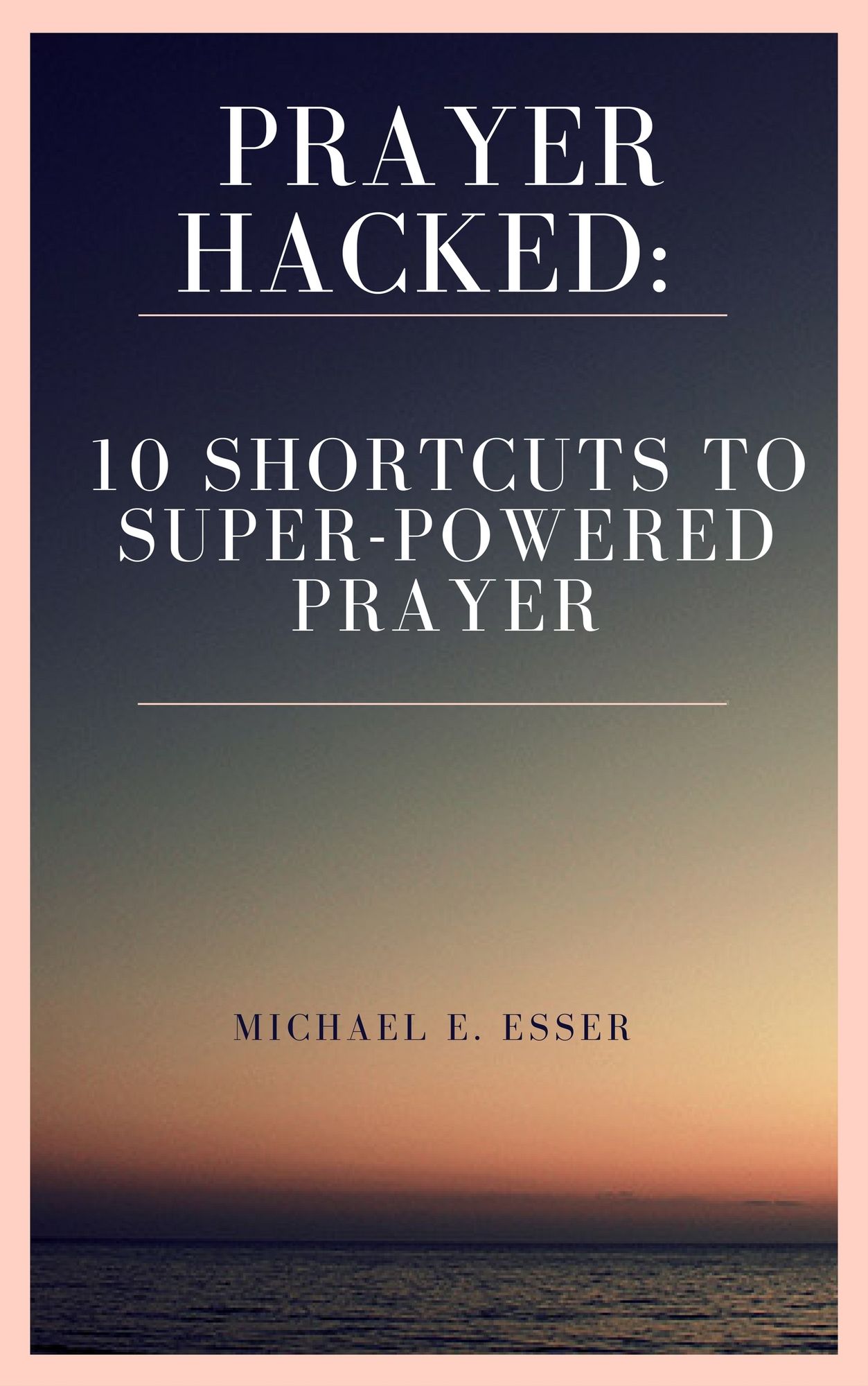 Prayer Hacked: 10 Shortcuts to Super-Powered Prayer (Writer's Copy)