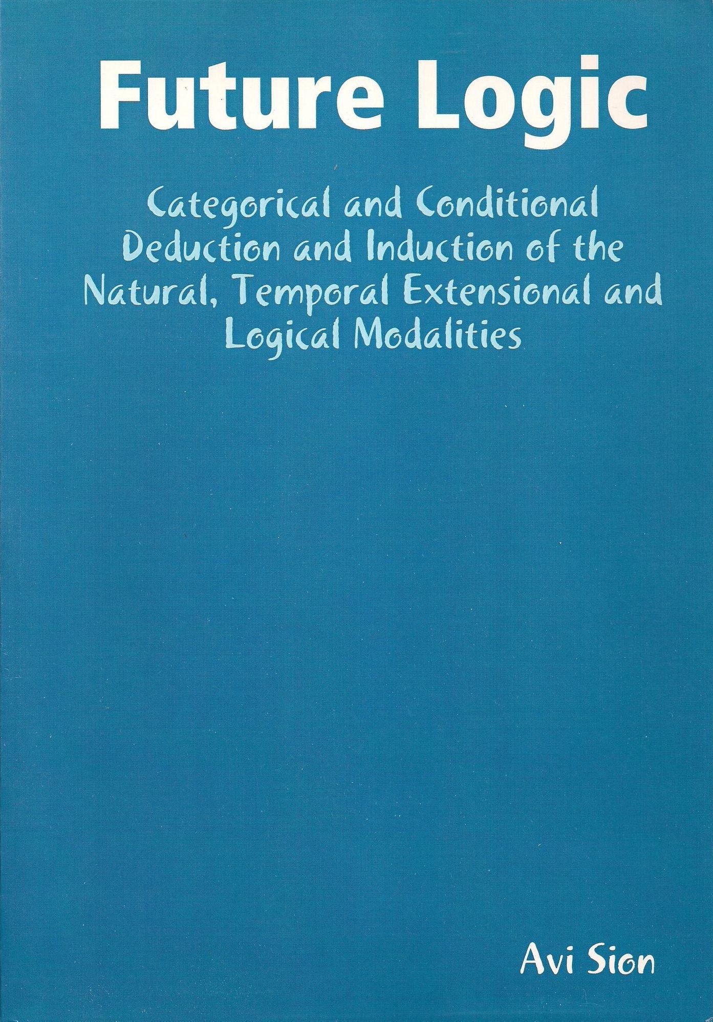 Future Logic: Categorical and Conditional Deduction and Induction of the Natural, Temporal, Extensional and Logical Modalities.