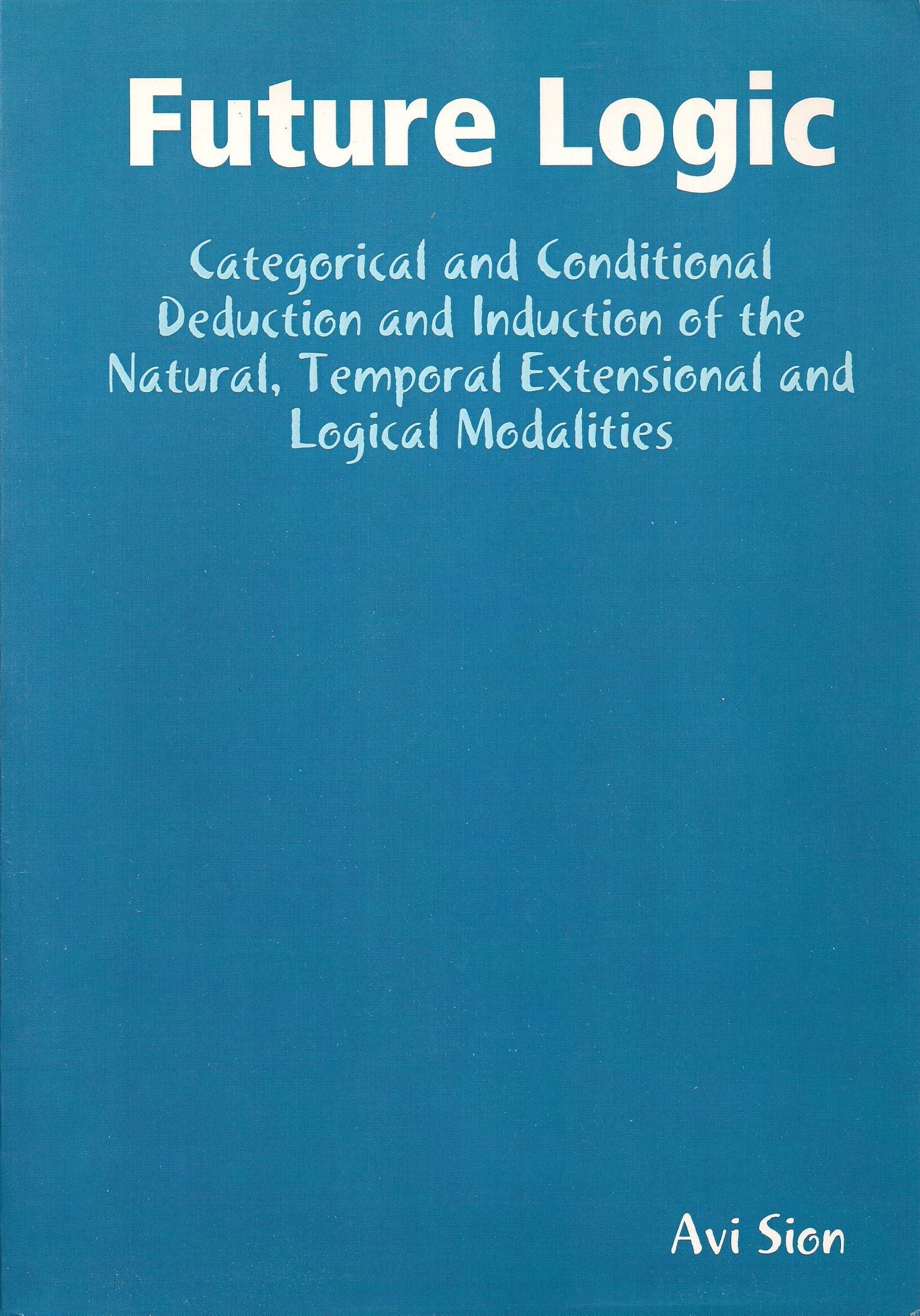 Future Logic: Categorical and Conditional Deduction and Induction of the Natural, Temporal, Extensional and Logical Modalities.