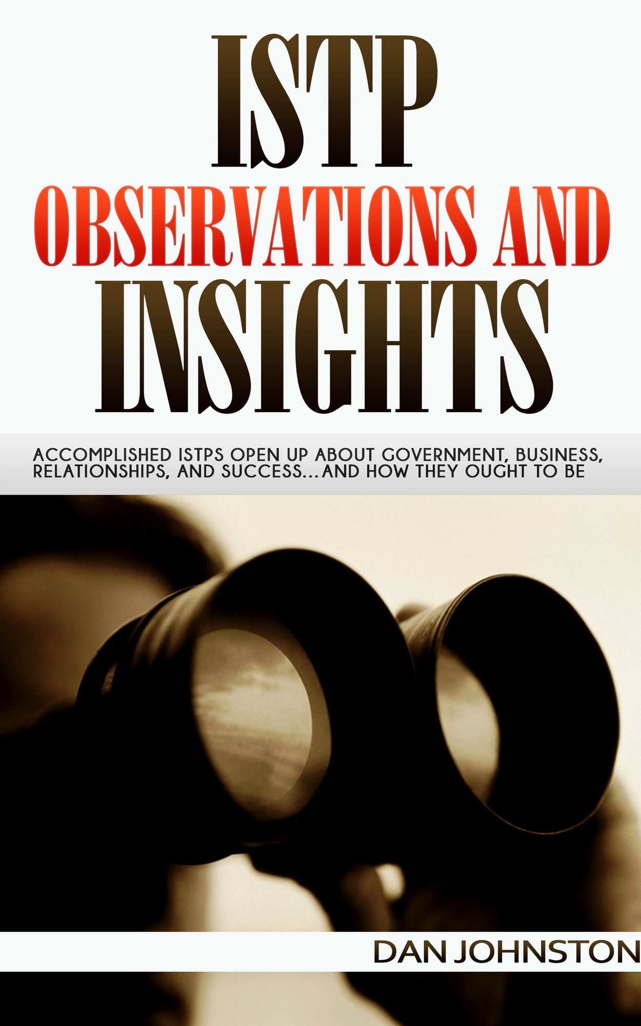 ISTP Observations and Insights: Accomplished ISTPs Open Up About Government, Business, Relationships, and Success...And How They Ought To Be