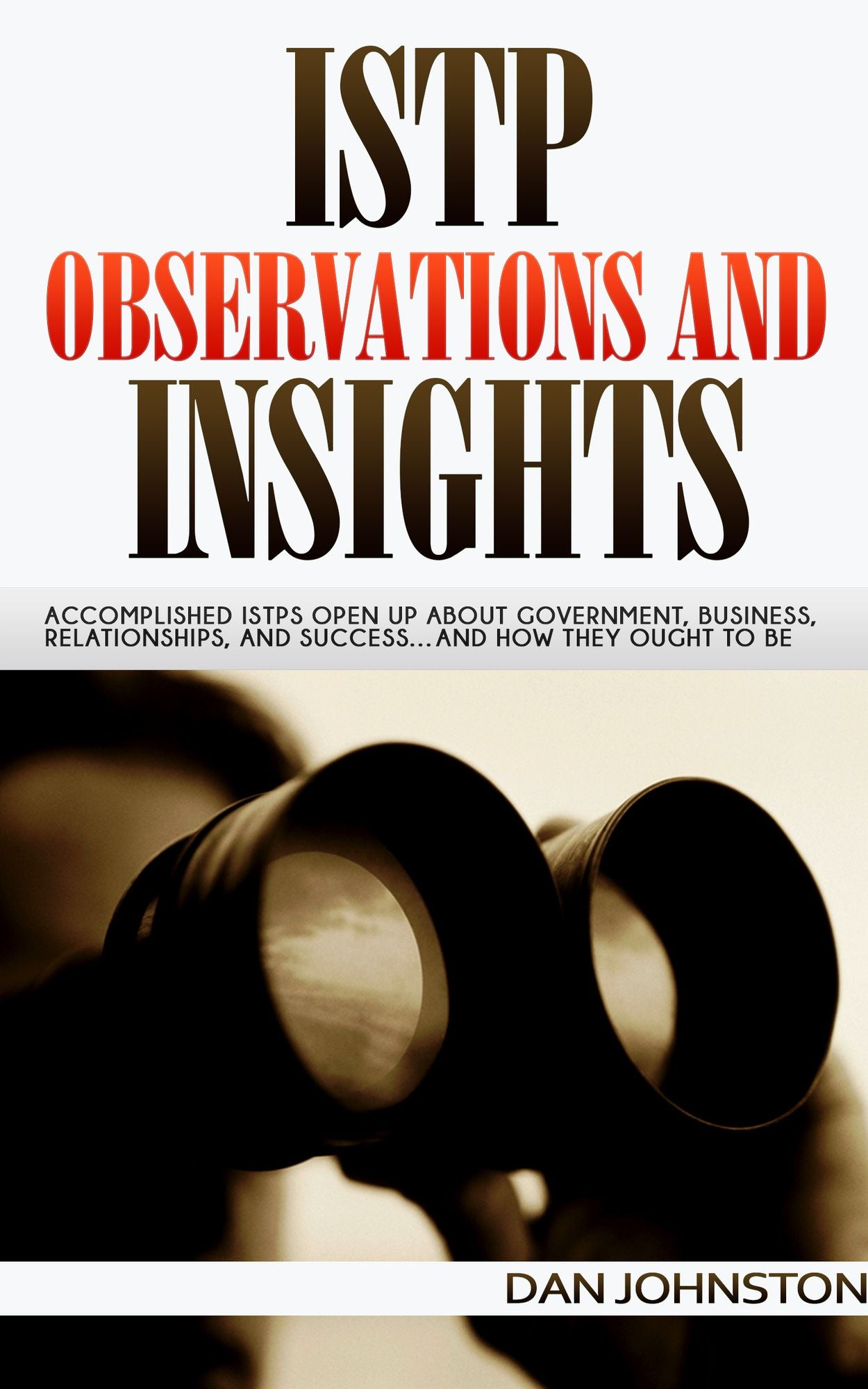 ISTP Observations and Insights: Accomplished ISTPs Open Up About Government, Business, Relationships, and Success...And How They Ought To Be