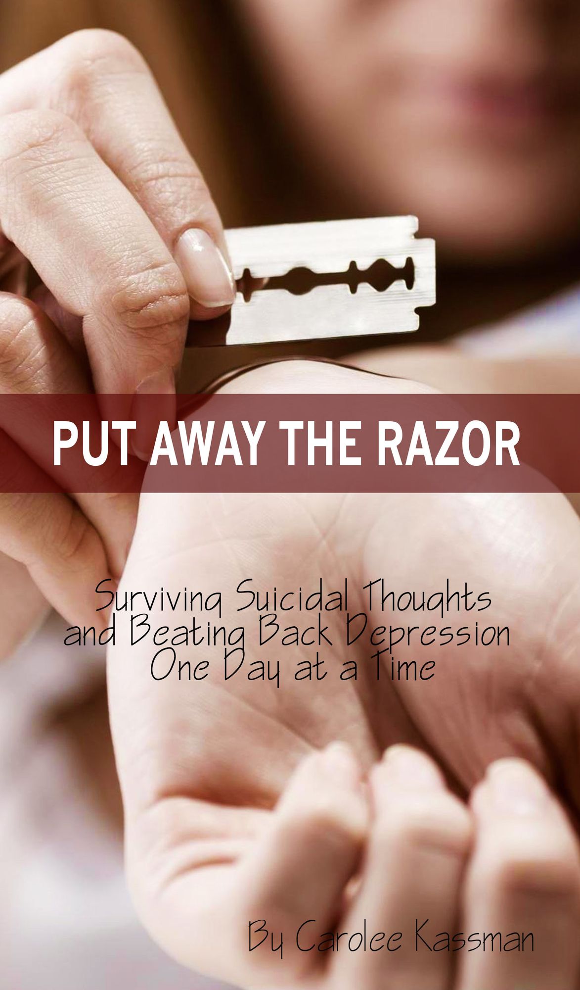 Put Away the Razor: Surviving Suicidal Thoughts and Beating Back Depression One Day at a Time