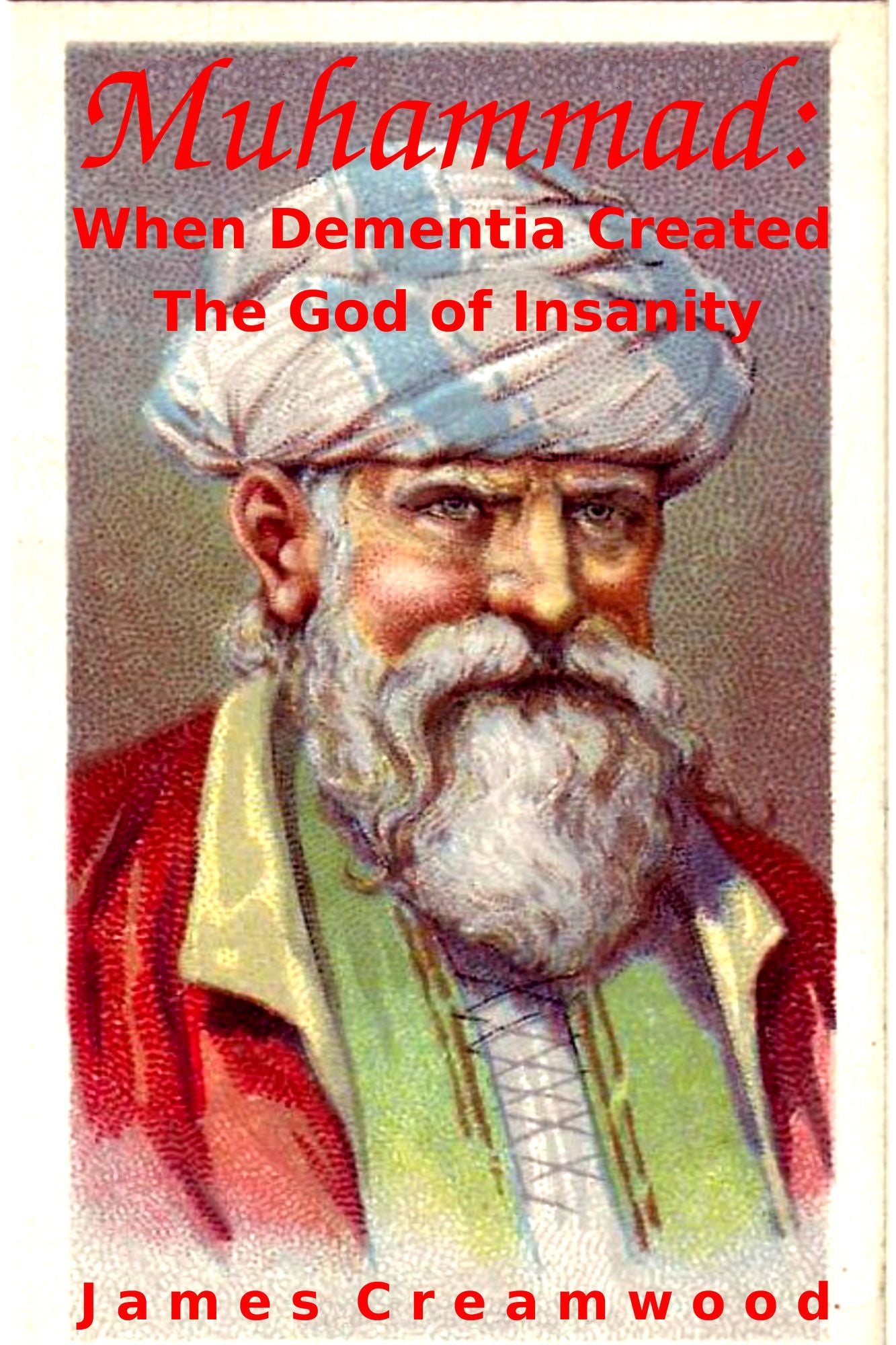 Muhammad: When Dementia Created the God of Insanity