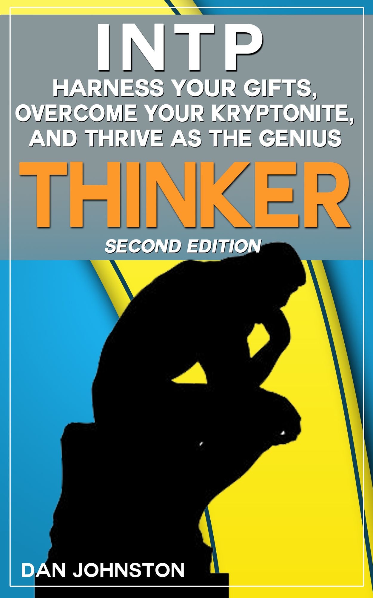 INTP: Harness Your Gifts, Overcome Your Kryptonite and Thrive As The Genius Thinker: The Ultimate Guide To The INTP Personality Type. Second Edition.