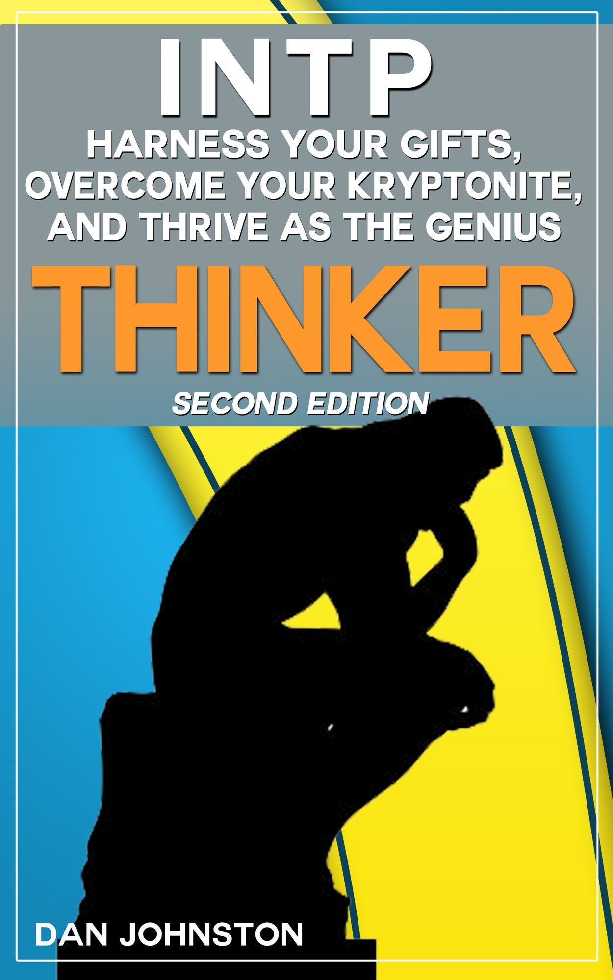 INTP: Harness Your Gifts, Overcome Your Kryptonite and Thrive As The Genius Thinker: The Ultimate Guide To The INTP Personality Type. Second Edition.